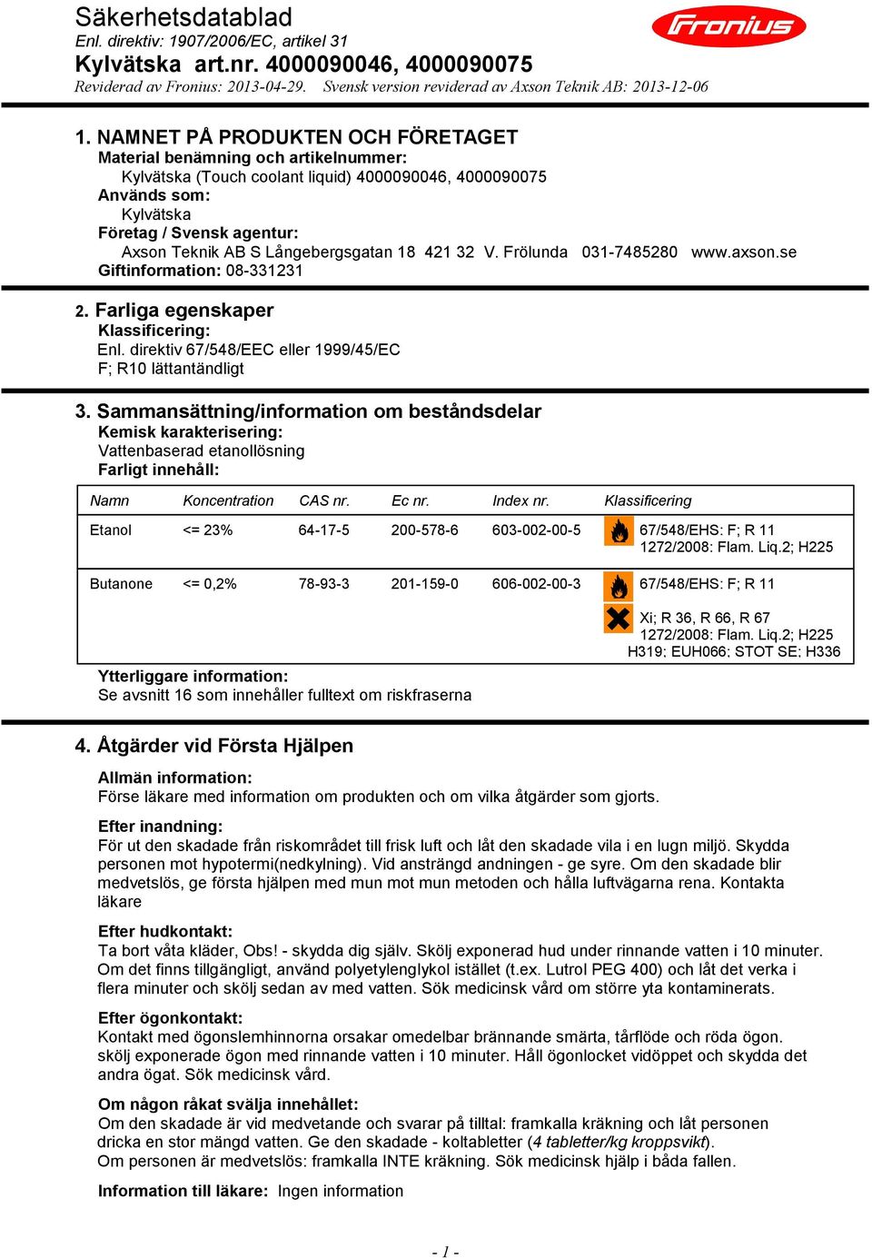 Sammansättning/information om beståndsdelar Kemisk karakterisering: Vattenbaserad etanollösning Farligt innehåll: Namn Koncentration CAS nr. Ec nr. Index nr.