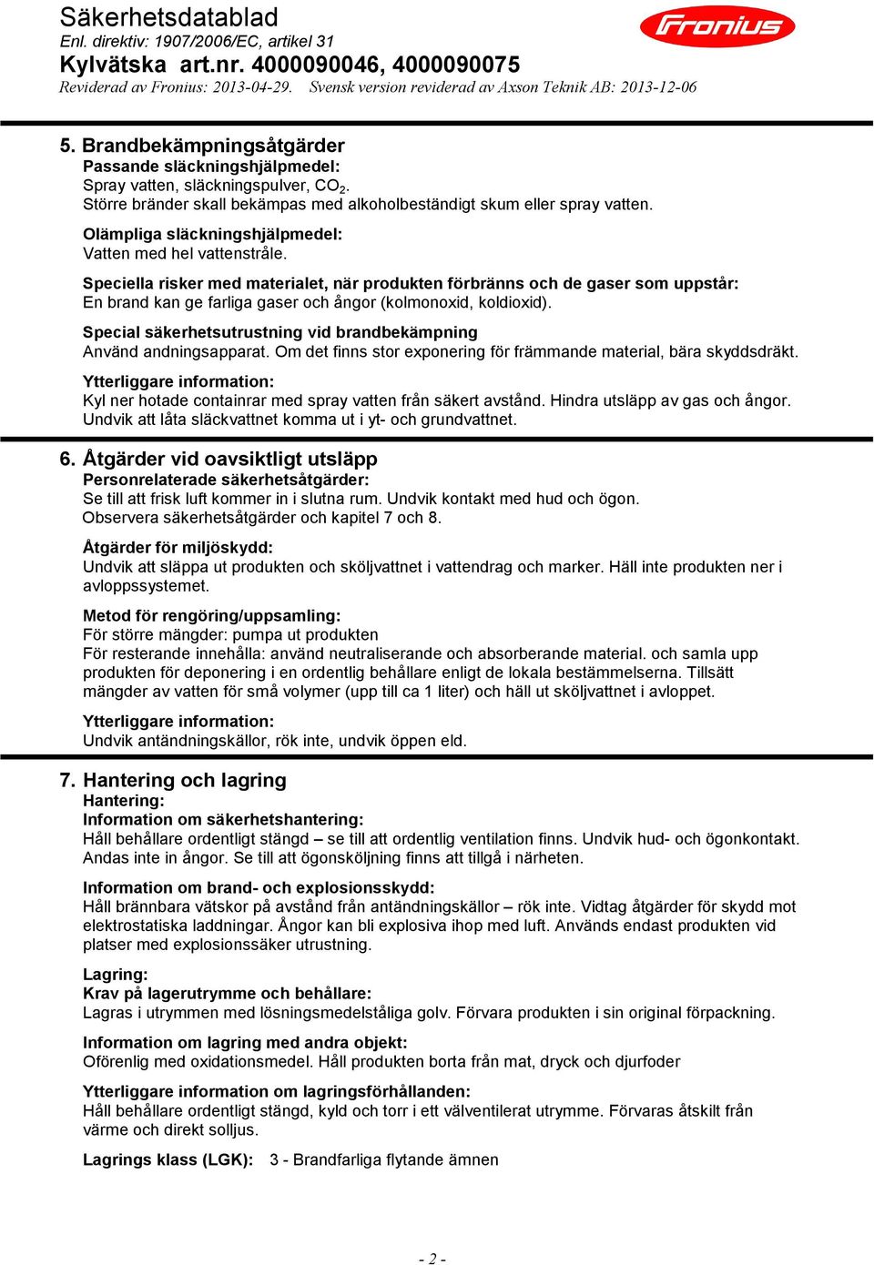 Speciella risker med materialet, när produkten förbränns och de gaser som uppstår: En brand kan ge farliga gaser och ångor (kolmonoxid, koldioxid).