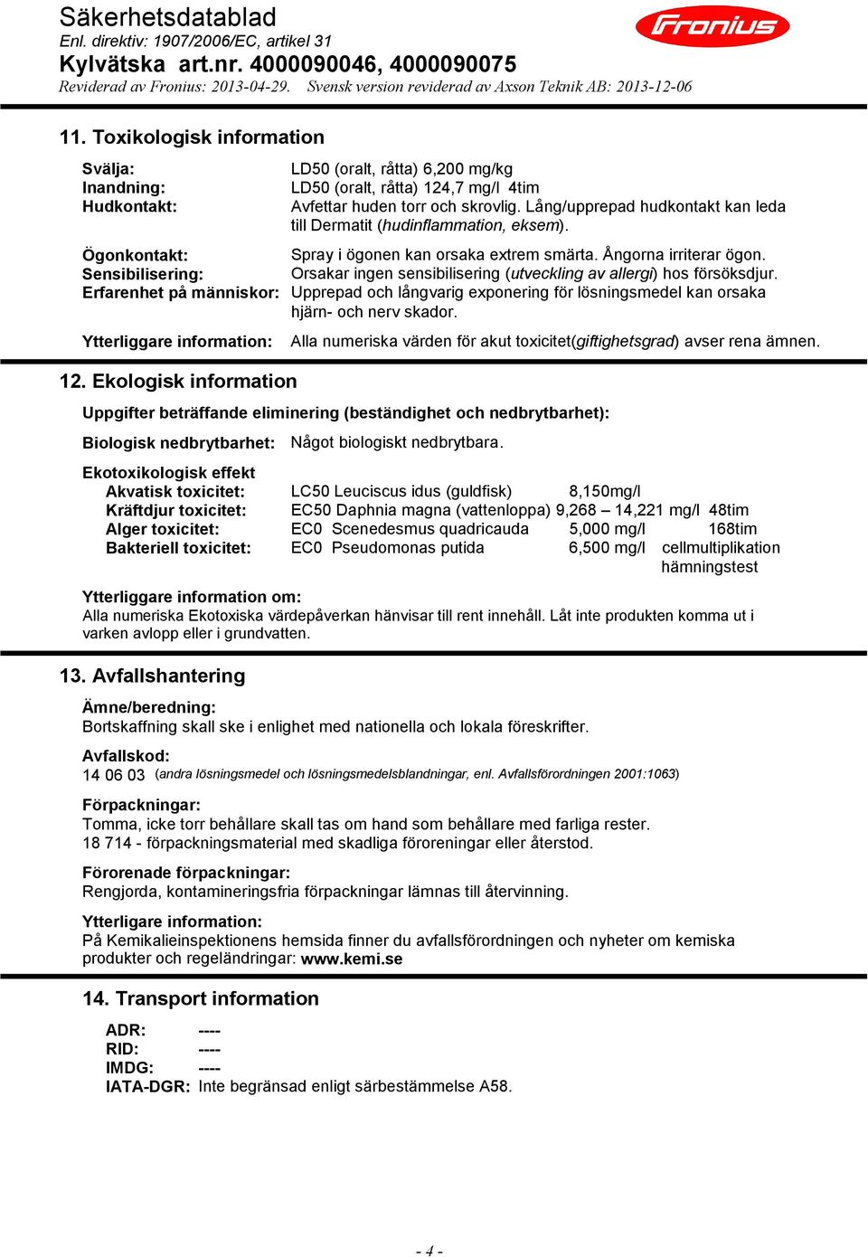 Sensibilisering: Orsakar ingen sensibilisering (utveckling av allergi) hos försöksdjur. Erfarenhet på människor: Upprepad och långvarig exponering för lösningsmedel kan orsaka hjärn- och nerv skador.