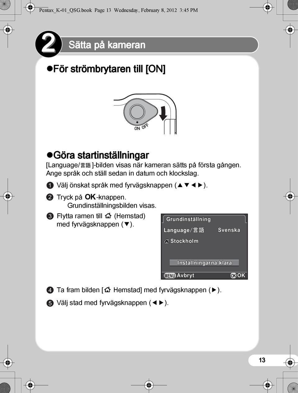 visas när kameran sätts på första gången. Ange språk och ställ sedan in datum och klockslag. 1 Välj önskat språk med fyrvägsknappen (2345).