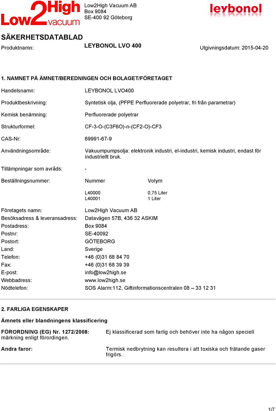 Tillämpningar som avråds: - Beställningsnummer: Nummer Volym L40000 L40001 0,75 Liter 1 Liter Företagets namn: Low2High Vacuum AB Besöksadress & leveransadress: Datavägen 57B, 436 32 ASKIM