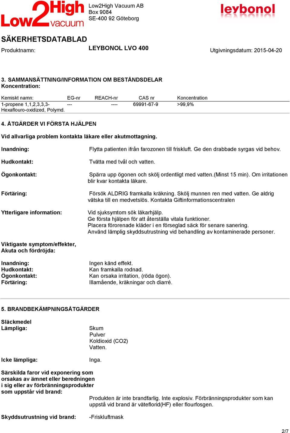 Inandning: Hudkontakt: Ögonkontakt: Förtäring: Ytterligare information: Flytta patienten ifrån farozonen till friskluft. Ge den drabbade syrgas vid behov. Tvätta med tvål och vatten.