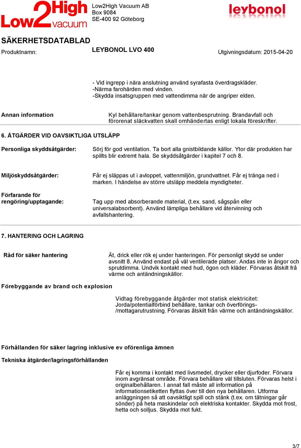 ÅTGÄRDER VID OAVSIKTLIGA UTSLÄPP Personliga skyddsåtgärder: Sörj för god ventilation. Ta bort alla gnistbildande källor. Ytor där produkten har spillts blir extremt hala.