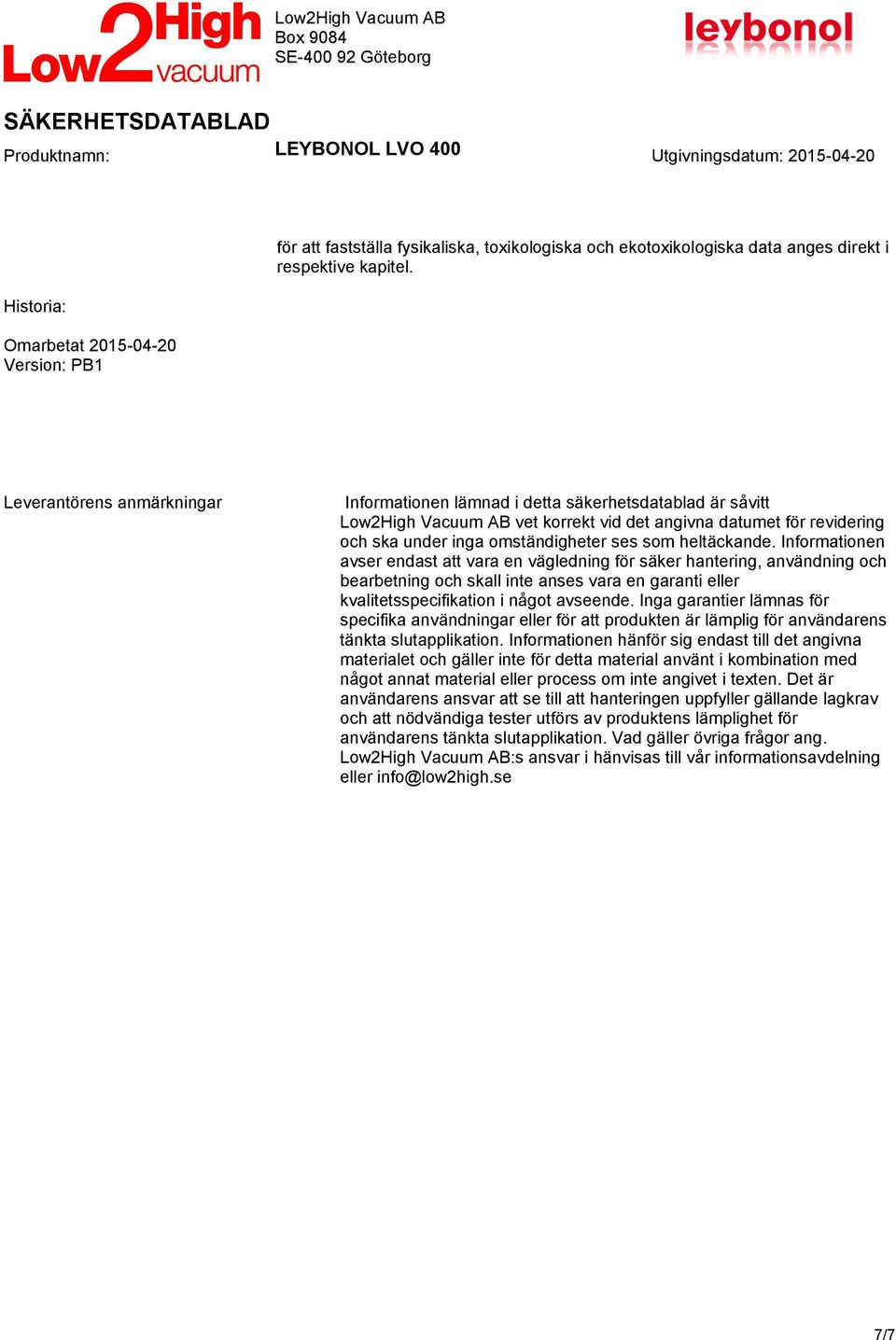 heltäckande. Informationen avser endast att vara en vägledning för säker hantering, användning och bearbetning och skall inte anses vara en garanti eller kvalitetsspecifikation i något avseende.
