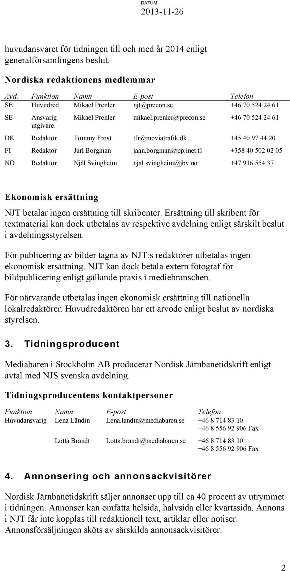 inet.fi +358 40 502 02 05 NO Redaktör Njål Svingheim njal.svingheim@jbv.no +47 916 554 37 Ekonomisk ersättning NJT betalar ingen ersättning till skribenter.