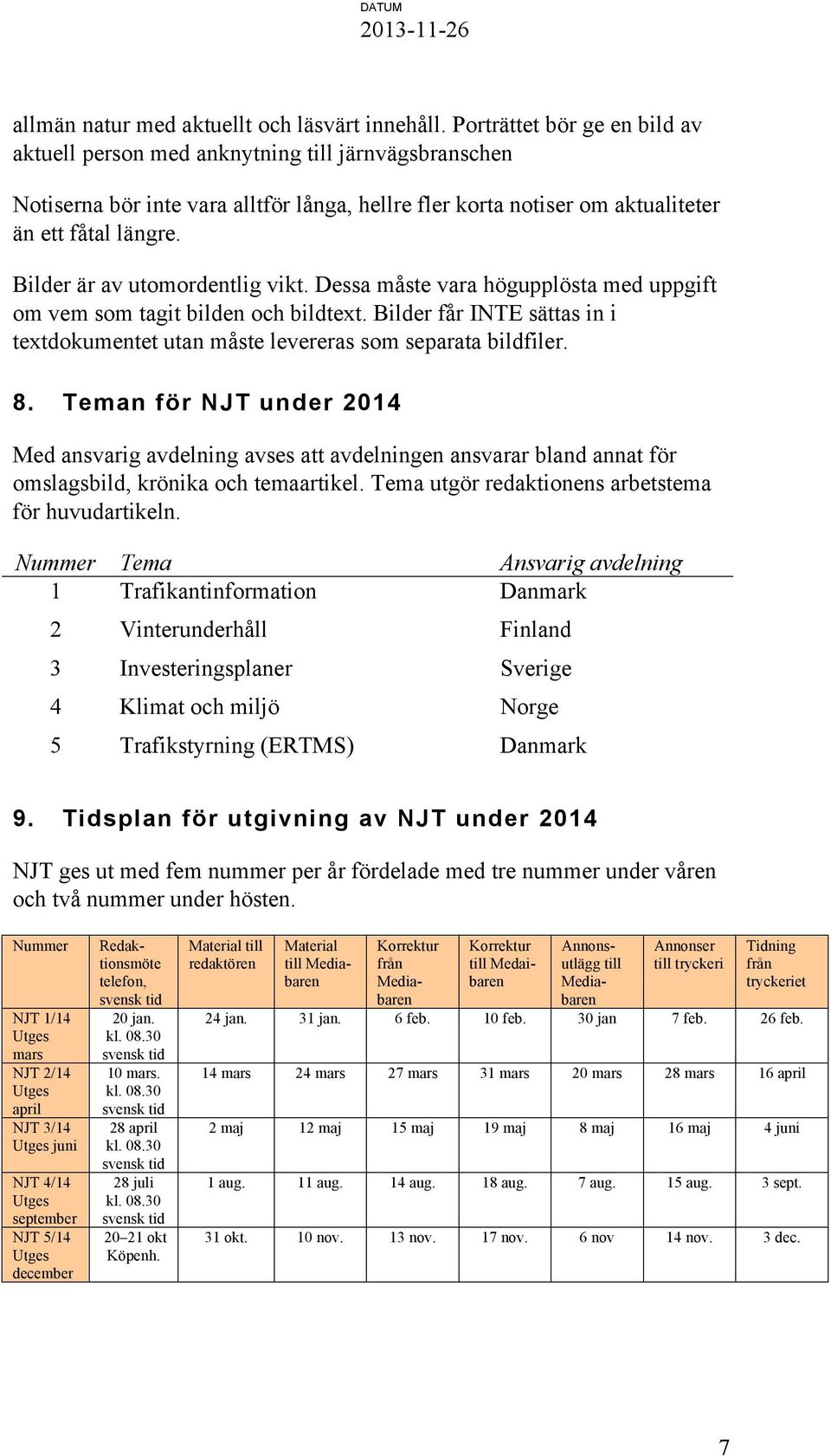 Bilder är av utomordentlig vikt. Dessa måste vara högupplösta med uppgift om vem som tagit bilden och bildtext. Bilder får INTE sättas in i textdokumentet utan måste levereras som separata bildfiler.