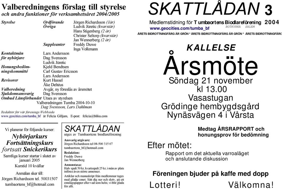 Gustav Ericsson Lars Andersson Revisorer Kurt Hassel Åke Deltéus Valberedning Avgår, ny föreslås av årsmötet Sjukdomsansvarig Dag Svensson Ombud Länsförbundet Utses av styrelsen Valberedningen Tumba