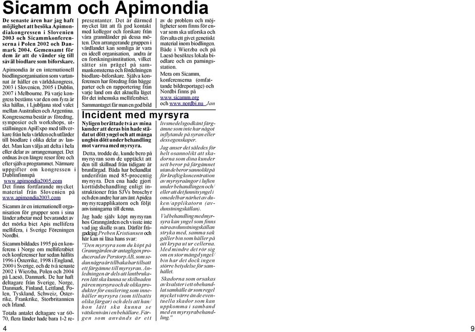 Apimondia är en internationell biodlingsorganisation som vartannat år håller en världskongress, 2003 i Slovenien, 2005 i Dublin, 2007 i Melbourne.