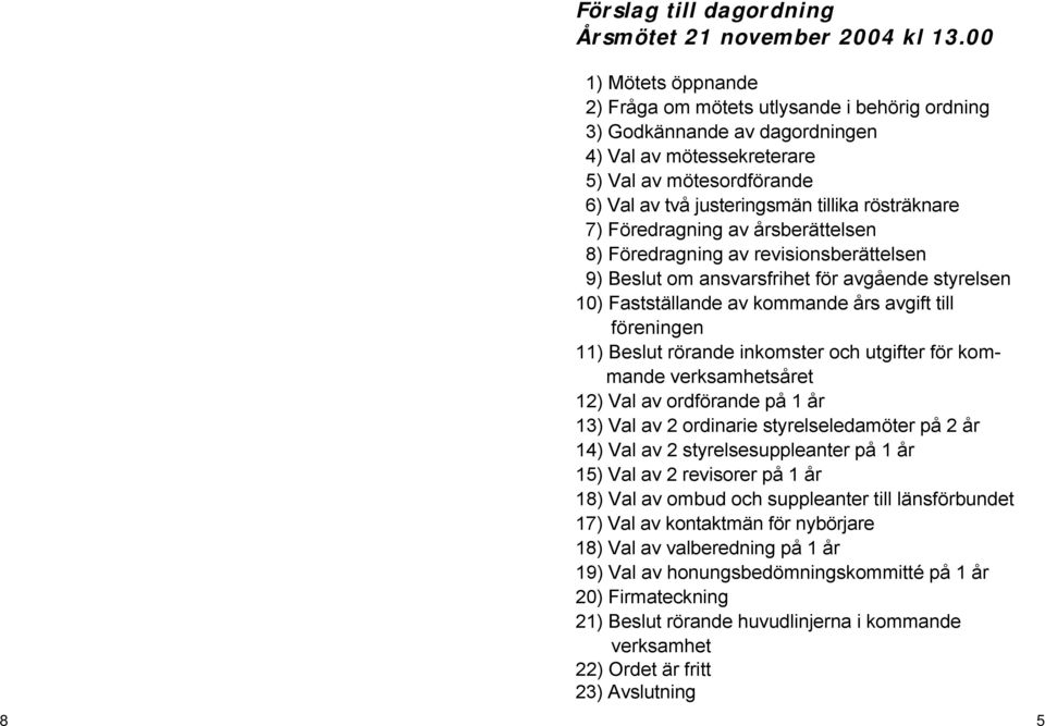 rösträknare 7) Föredragning av årsberättelsen 8) Föredragning av revisionsberättelsen 9) Beslut om ansvarsfrihet för avgående styrelsen 10) Fastställande av kommande års avgift till föreningen 11)