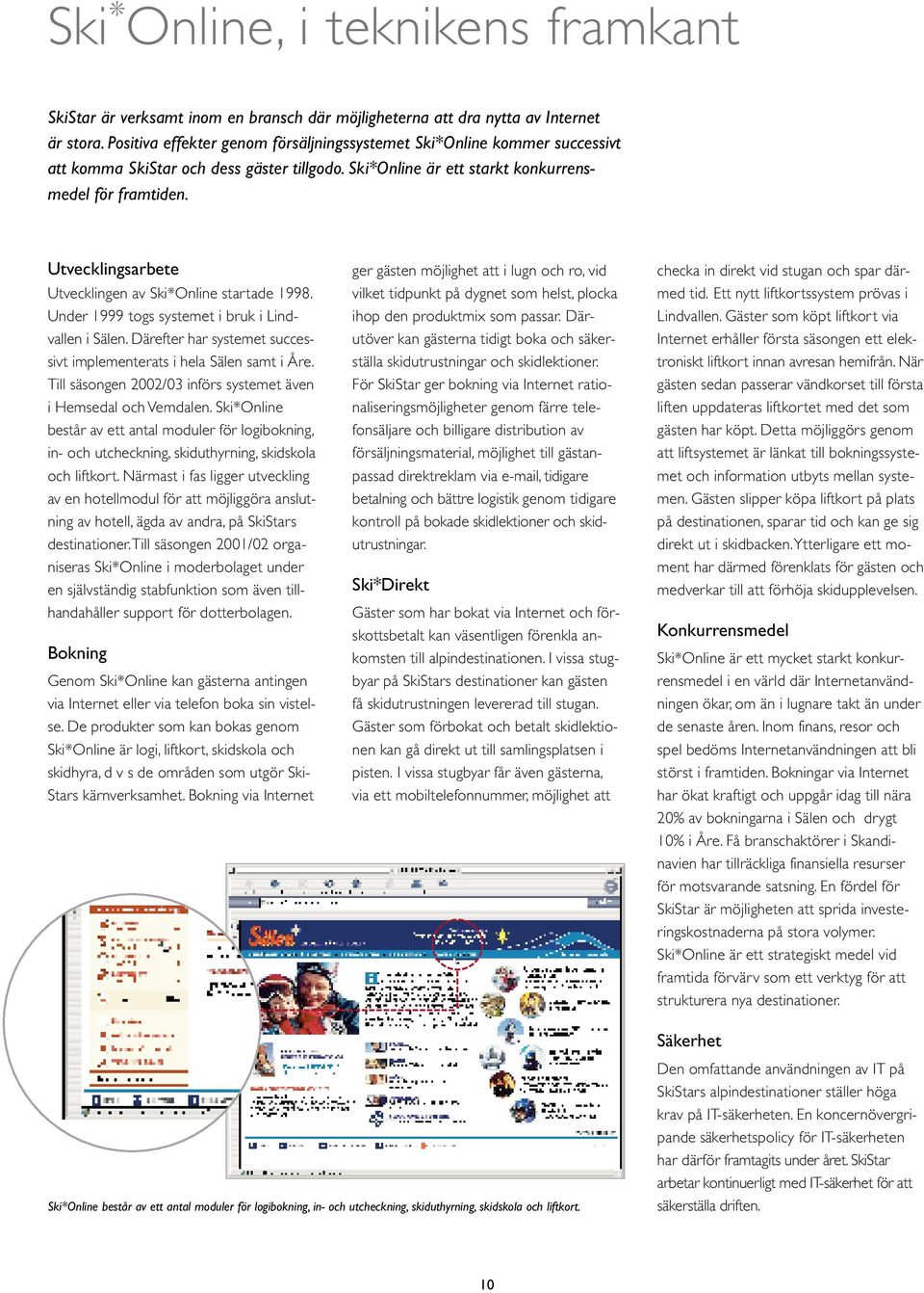 Utvecklingsarbete Utvecklingen av Ski*Online startade 1998. Under 1999 togs systemet i bruk i Lindvallen i Sälen. Därefter har systemet successivt implementerats i hela Sälen samt i Åre.