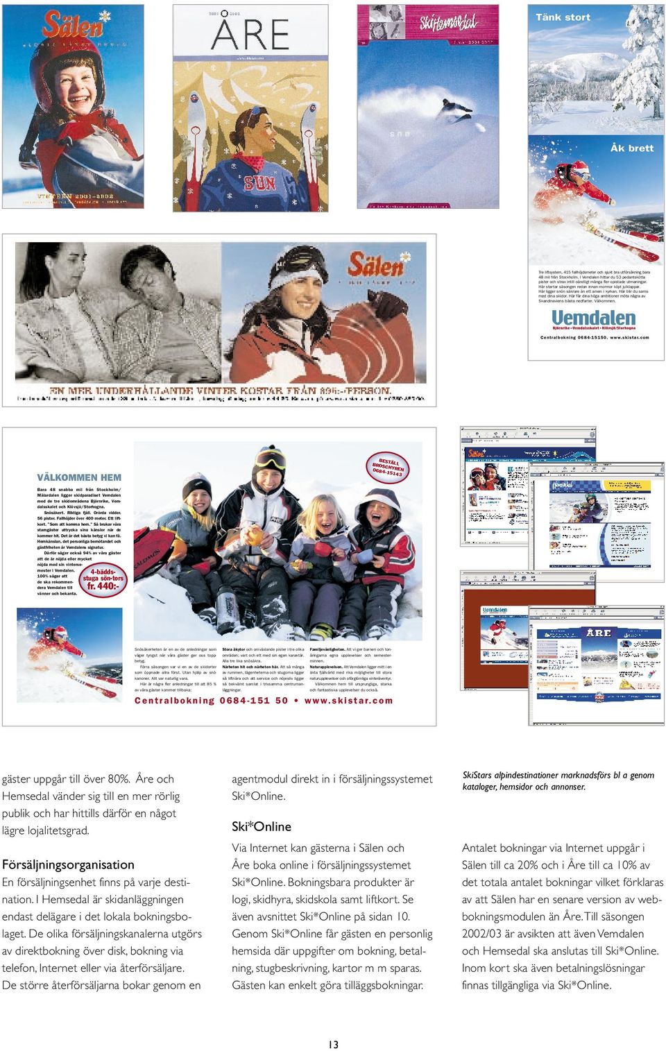 Här ligger snön säkrare än ett amen i kyrkan. Här blir du sams med dina skidor. Här får dina höga ambitioner möta några av Skandinaviens bästa nedfarter. Välkommen. Centralbokning 0684-15150. www.
