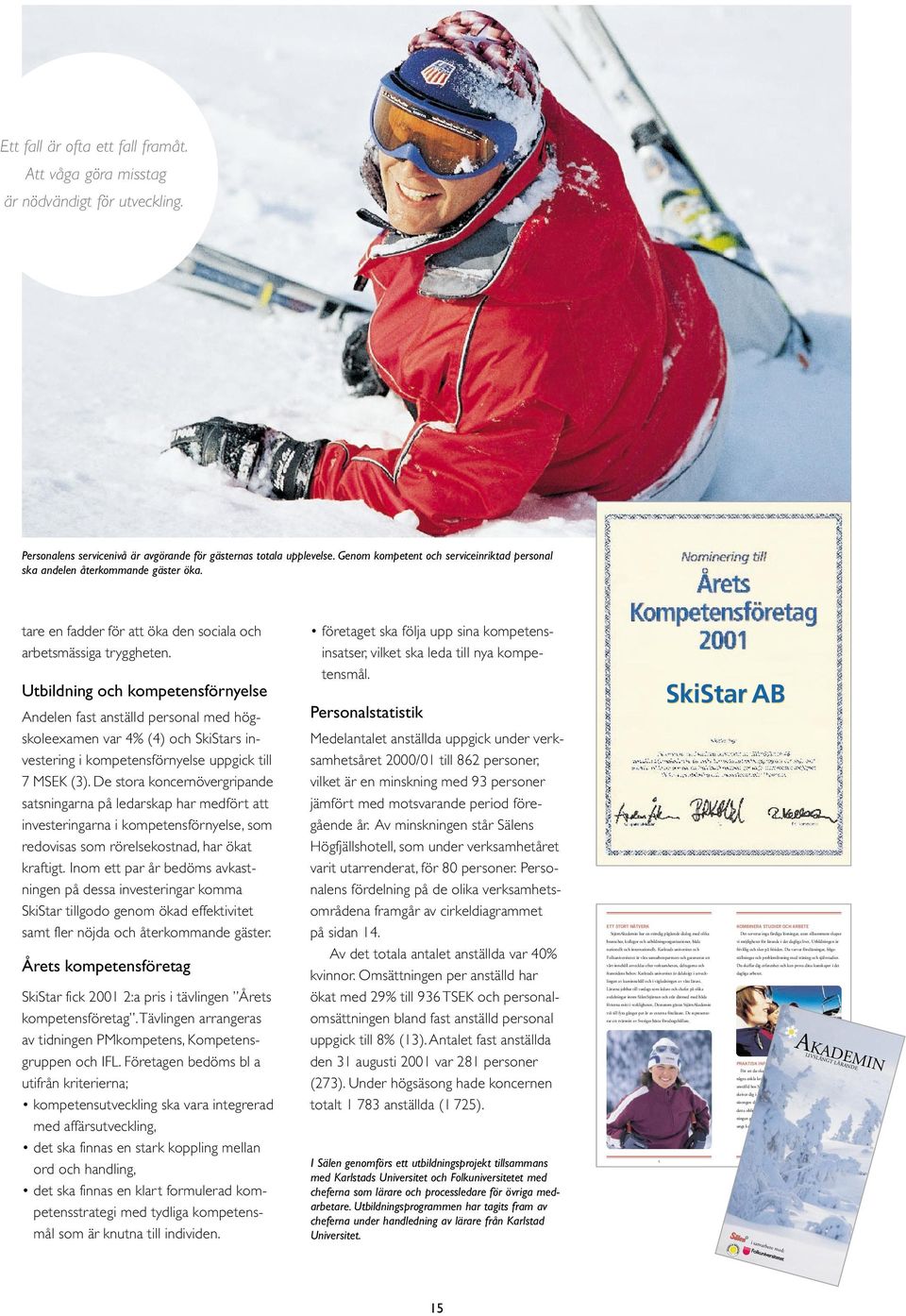 Utbildning och kompetensförnyelse Andelen fast anställd personal med högskoleexamen var 4% (4) och SkiStars investering i kompetensförnyelse uppgick till 7 MSEK (3).