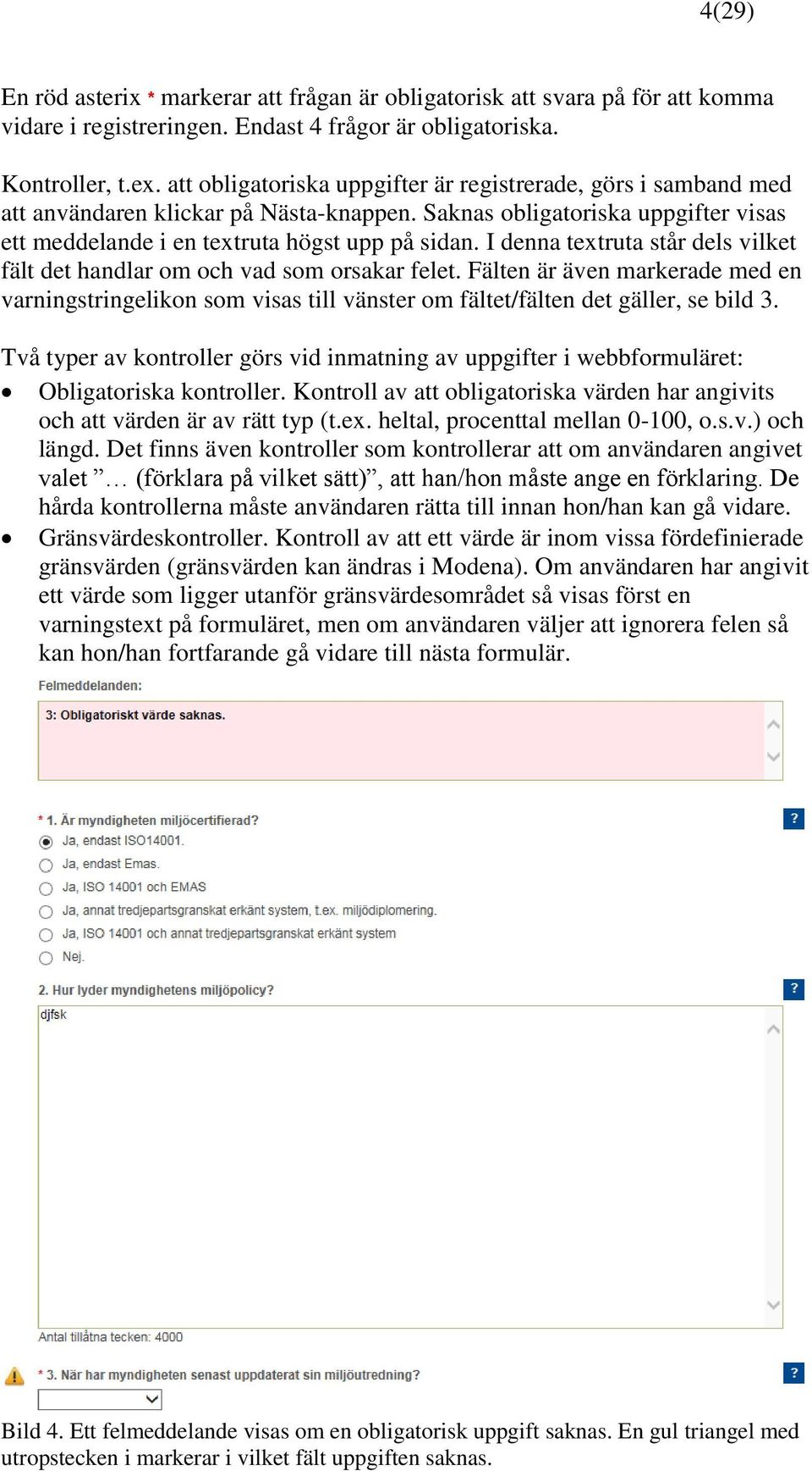 I denna textruta står dels vilket fält det handlar om och vad som orsakar felet. Fälten är även markerade med en varningstringelikon som visas till vänster om fältet/fälten det gäller, se bild 3.