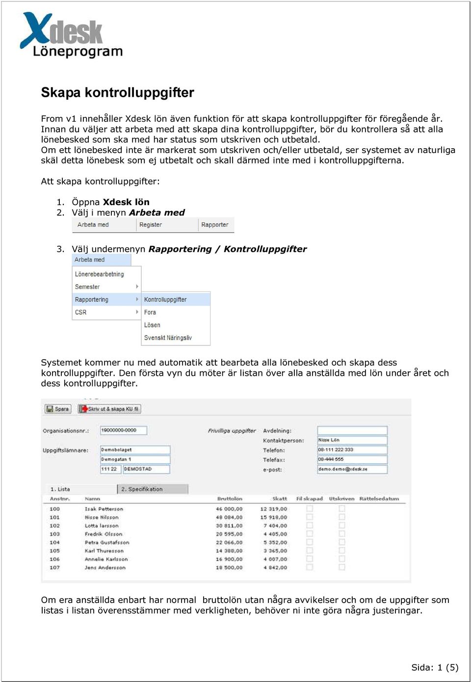 Om ett lönebesked inte är markerat som utskriven och/eller utbetald, ser systemet av naturliga skäl detta lönebesk som ej utbetalt och skall därmed inte med i kontrolluppgifterna.