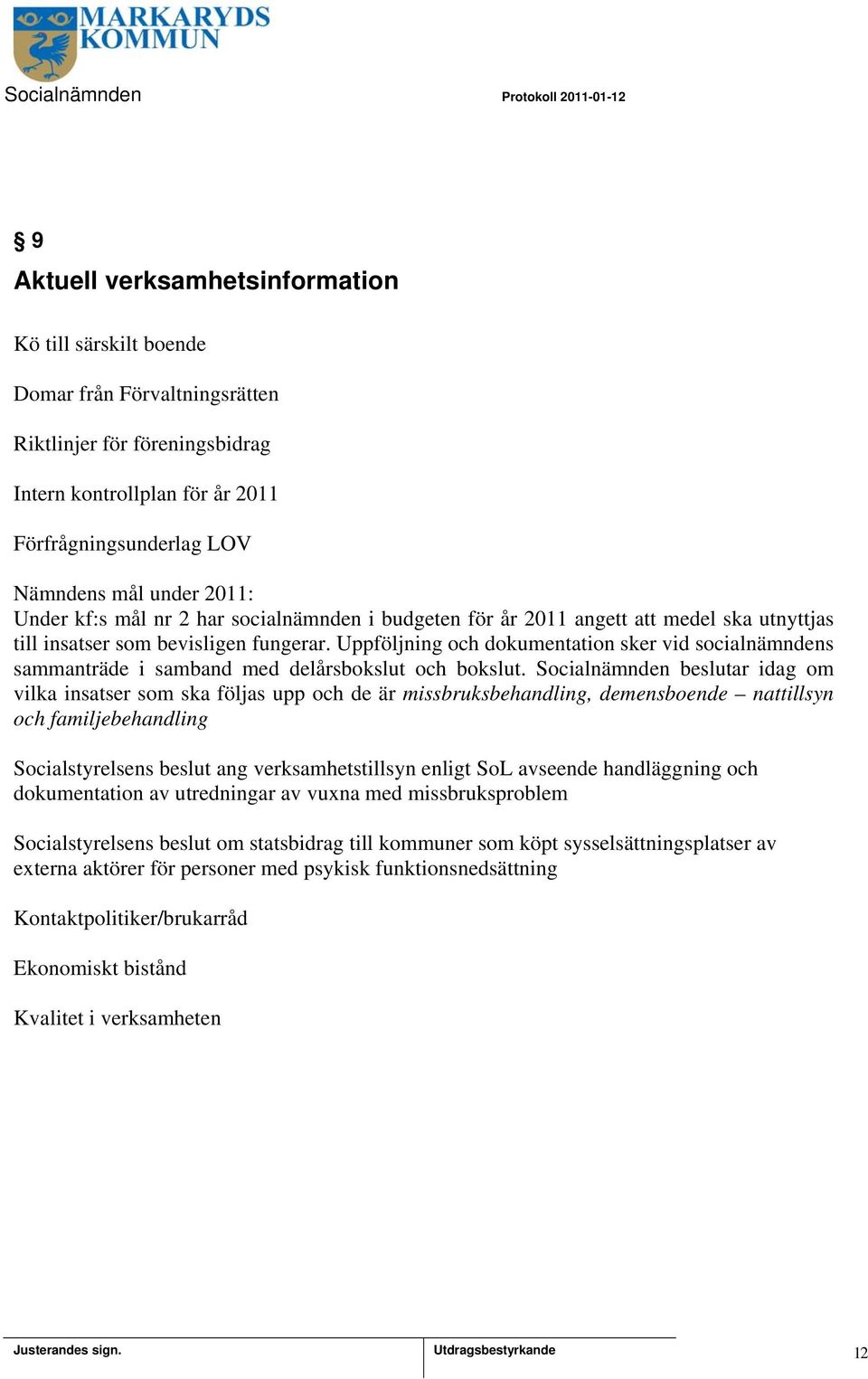 Uppföljning och dokumentation sker vid socialnämndens sammanträde i samband med delårsbokslut och bokslut.