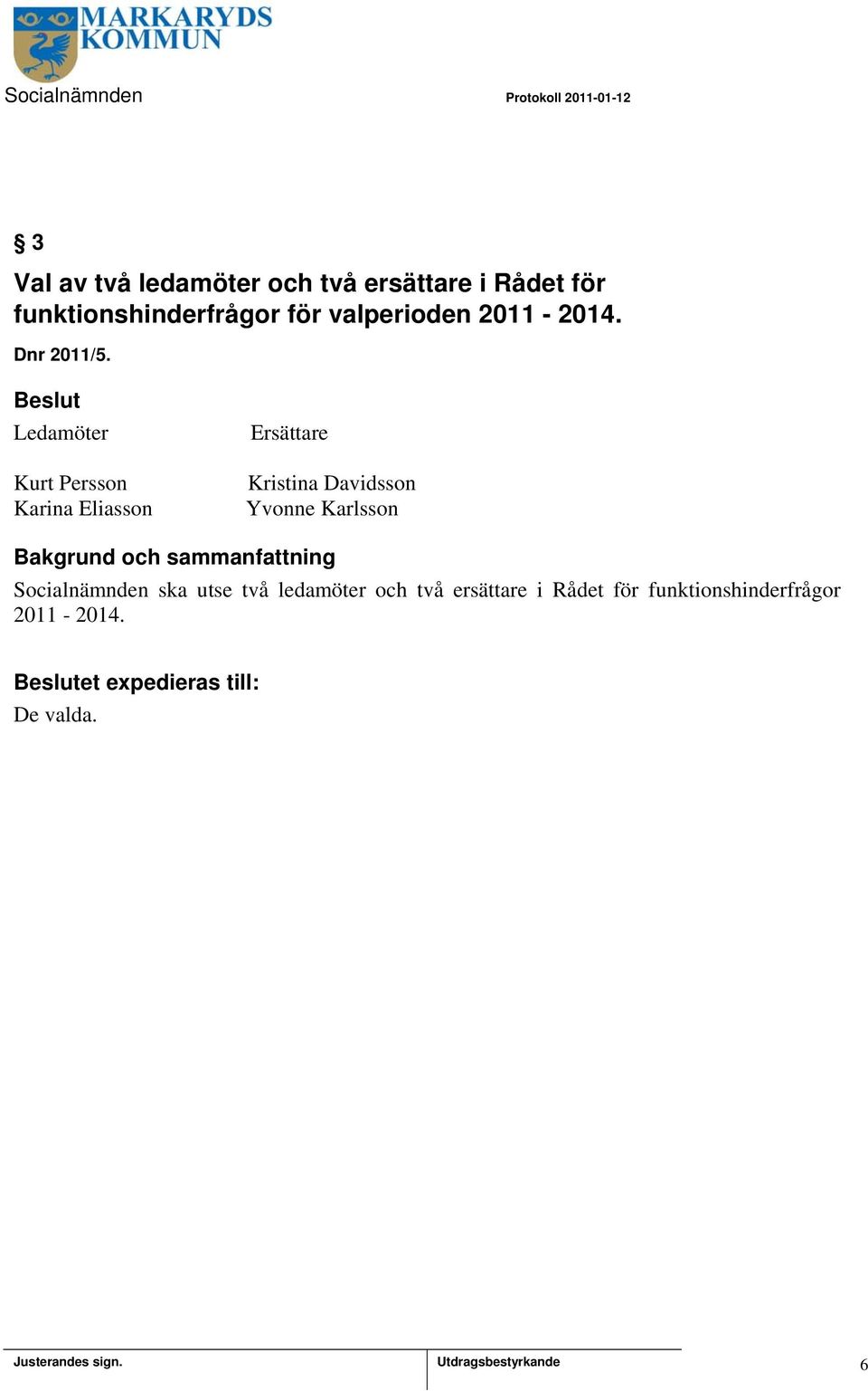 Ledamöter Kurt Persson Karina Eliasson Ersättare Kristina Davidsson Yvonne