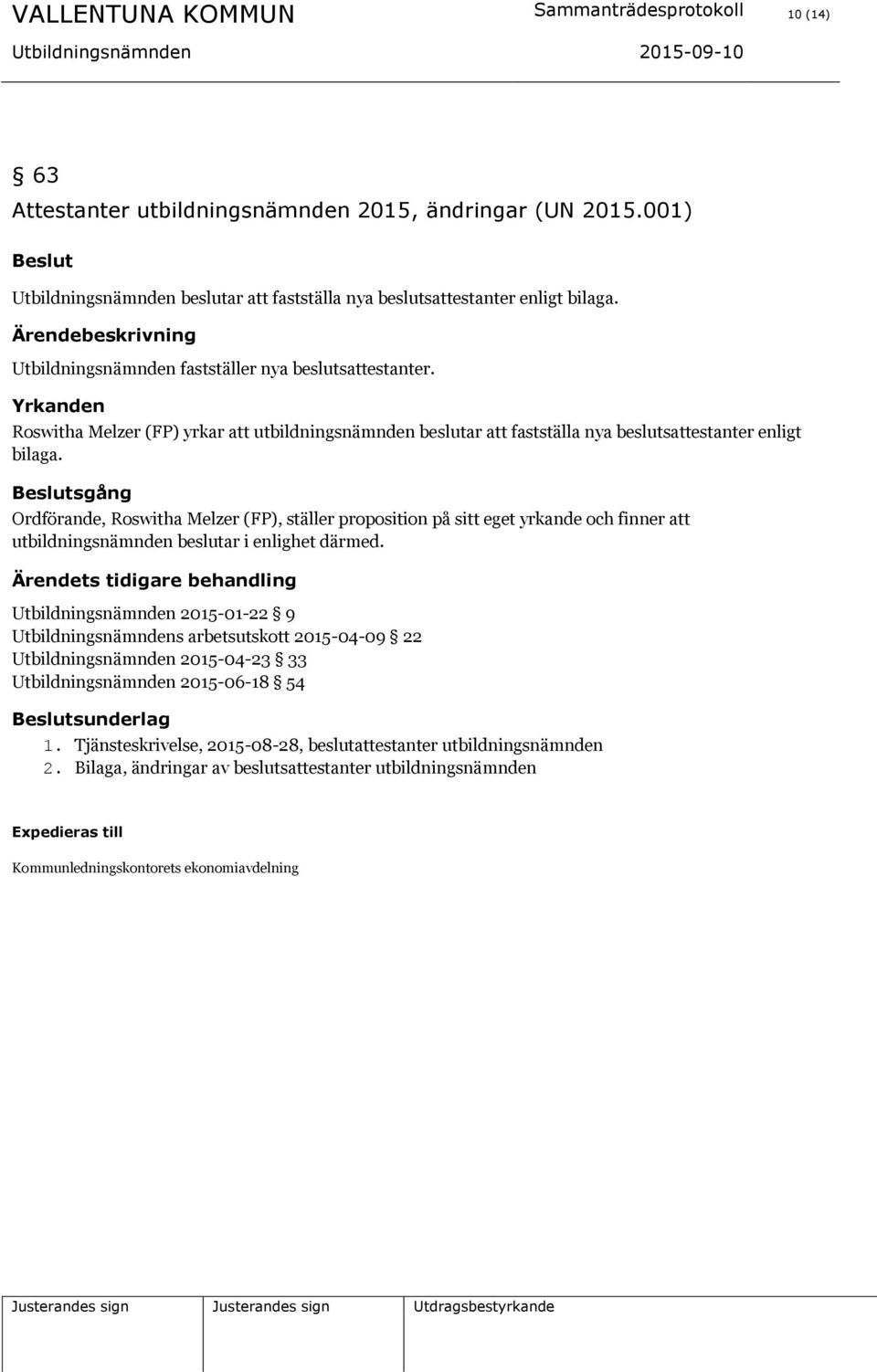 sgång Ordförande, Roswitha Melzer (FP), ställer proposition på sitt eget yrkande och finner att utbildningsnämnden beslutar i enlighet därmed.