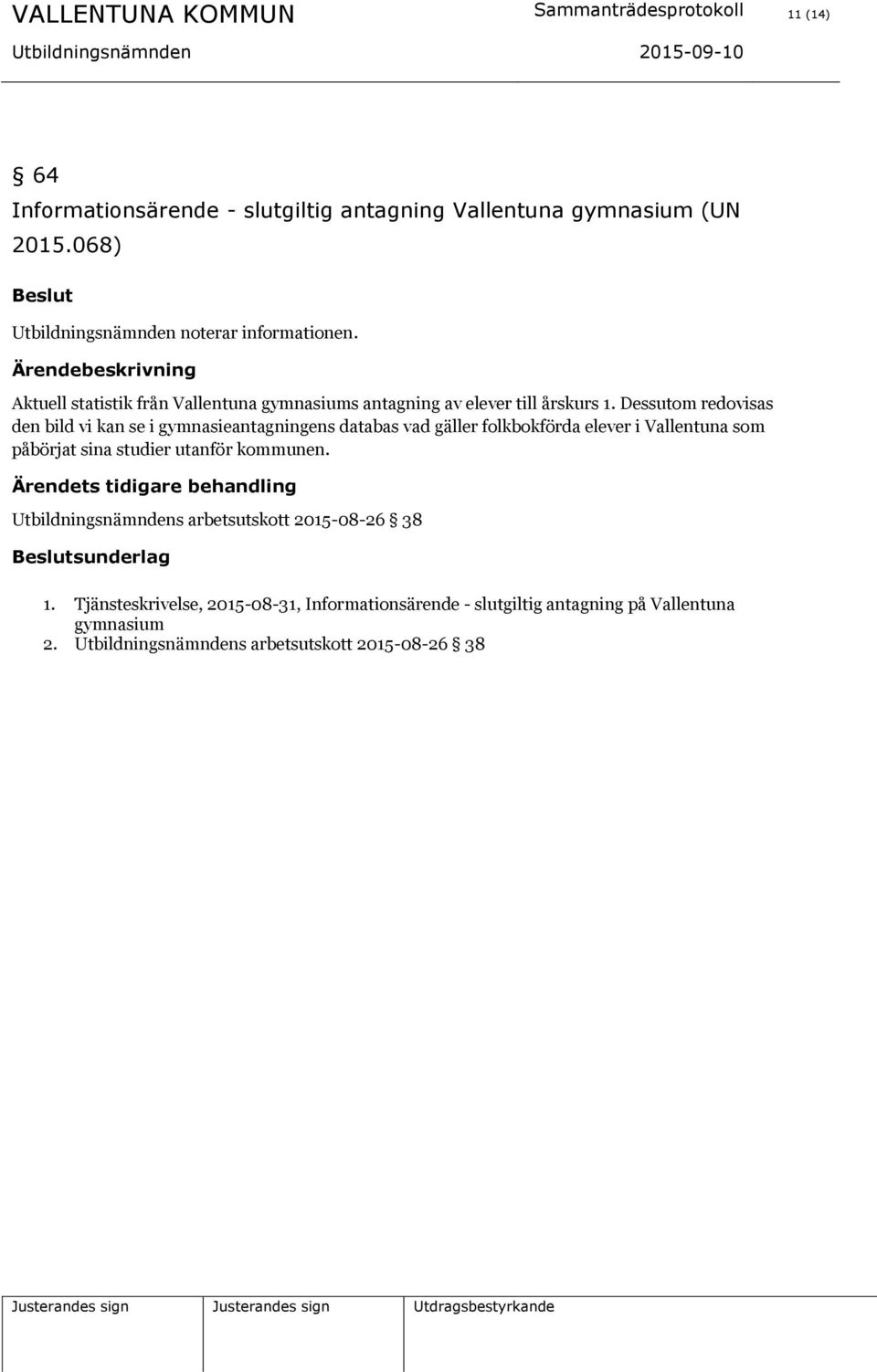 Dessutom redovisas den bild vi kan se i gymnasieantagningens databas vad gäller folkbokförda elever i Vallentuna som påbörjat sina studier utanför kommunen.
