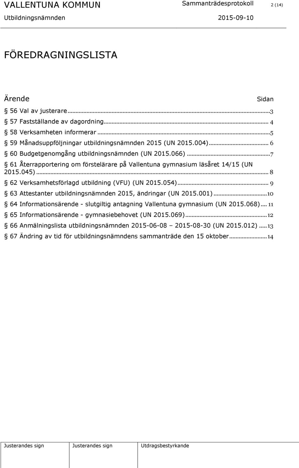 .. 7 61 Återrapportering om förstelärare på Vallentuna gymnasium läsåret 14/15 (UN 2015.045)... 8 62 Verksamhetsförlagd utbildning (VFU) (UN 2015.054).