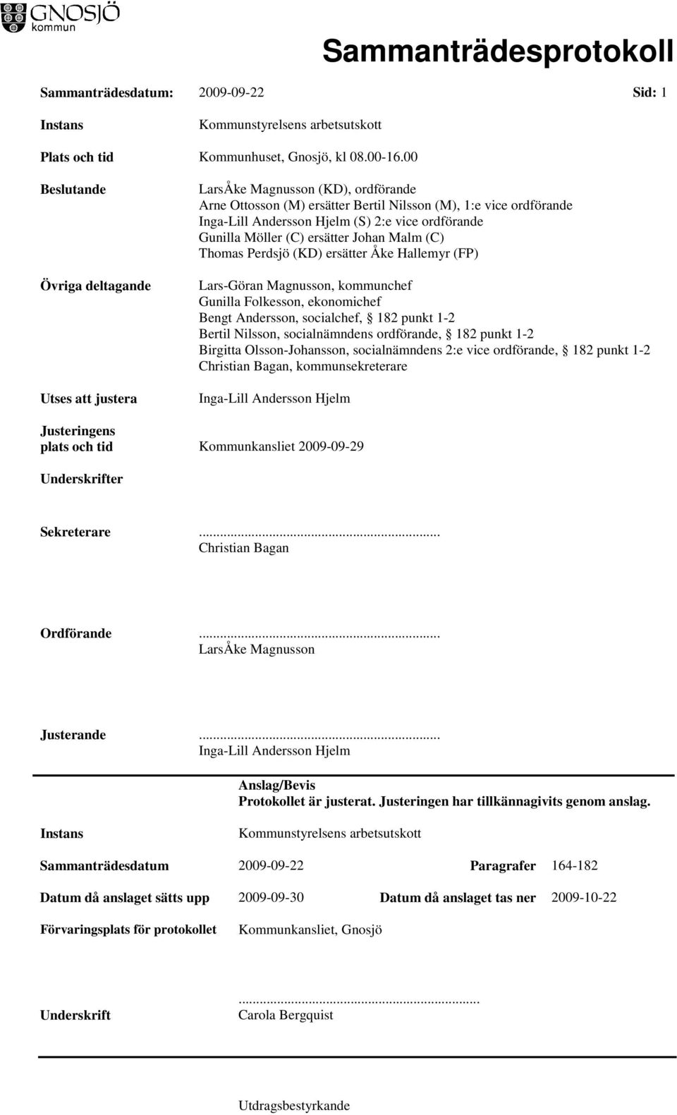 ordförande Gunilla Möller (C) ersätter Johan Malm (C) Thomas Perdsjö (KD) ersätter Åke Hallemyr (FP) Lars-Göran Magnusson, kommunchef Gunilla Folkesson, ekonomichef Bengt Andersson, socialchef, 182
