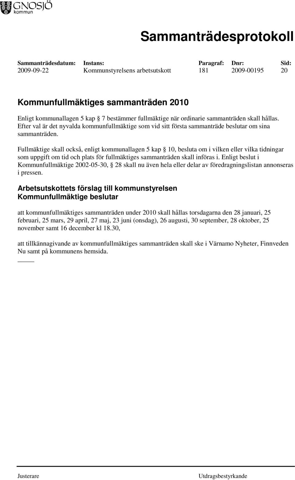 Fullmäktige skall också, enligt kommunallagen 5 kap 10, besluta om i vilken eller vilka tidningar som uppgift om tid och plats för fullmäktiges sammanträden skall införas i.