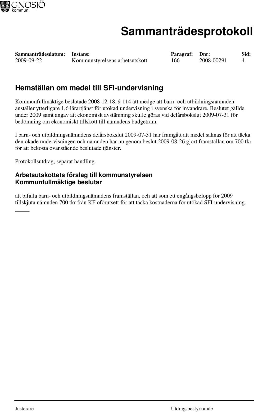 Beslutet gällde under 2009 samt angav att ekonomisk avstämning skulle göras vid delårsbokslut 2009-07-31 för bedömning om ekonomiskt tillskott till nämndens budgetram.
