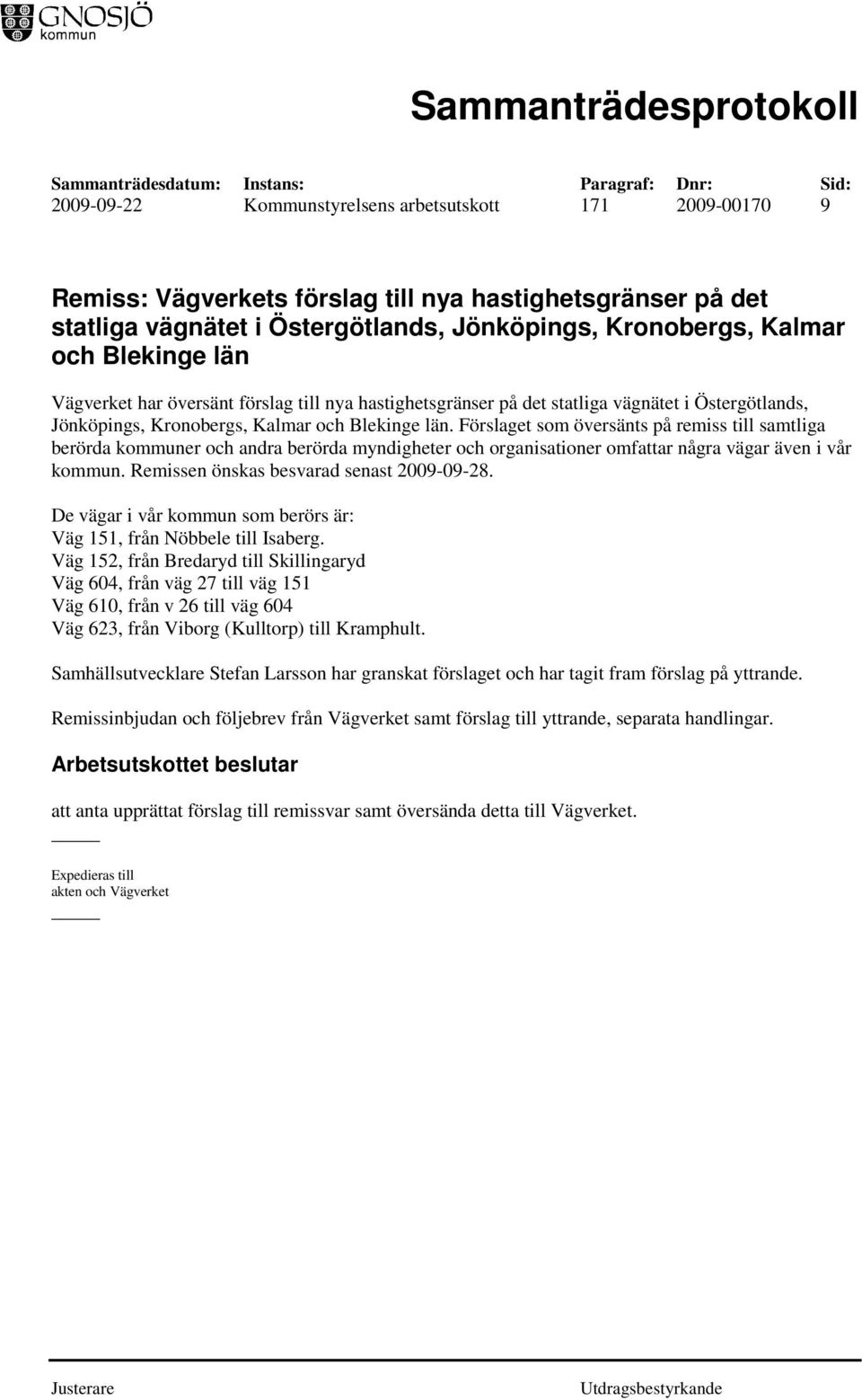 Förslaget som översänts på remiss till samtliga berörda kommuner och andra berörda myndigheter och organisationer omfattar några vägar även i vår kommun. Remissen önskas besvarad senast 2009-09-28.