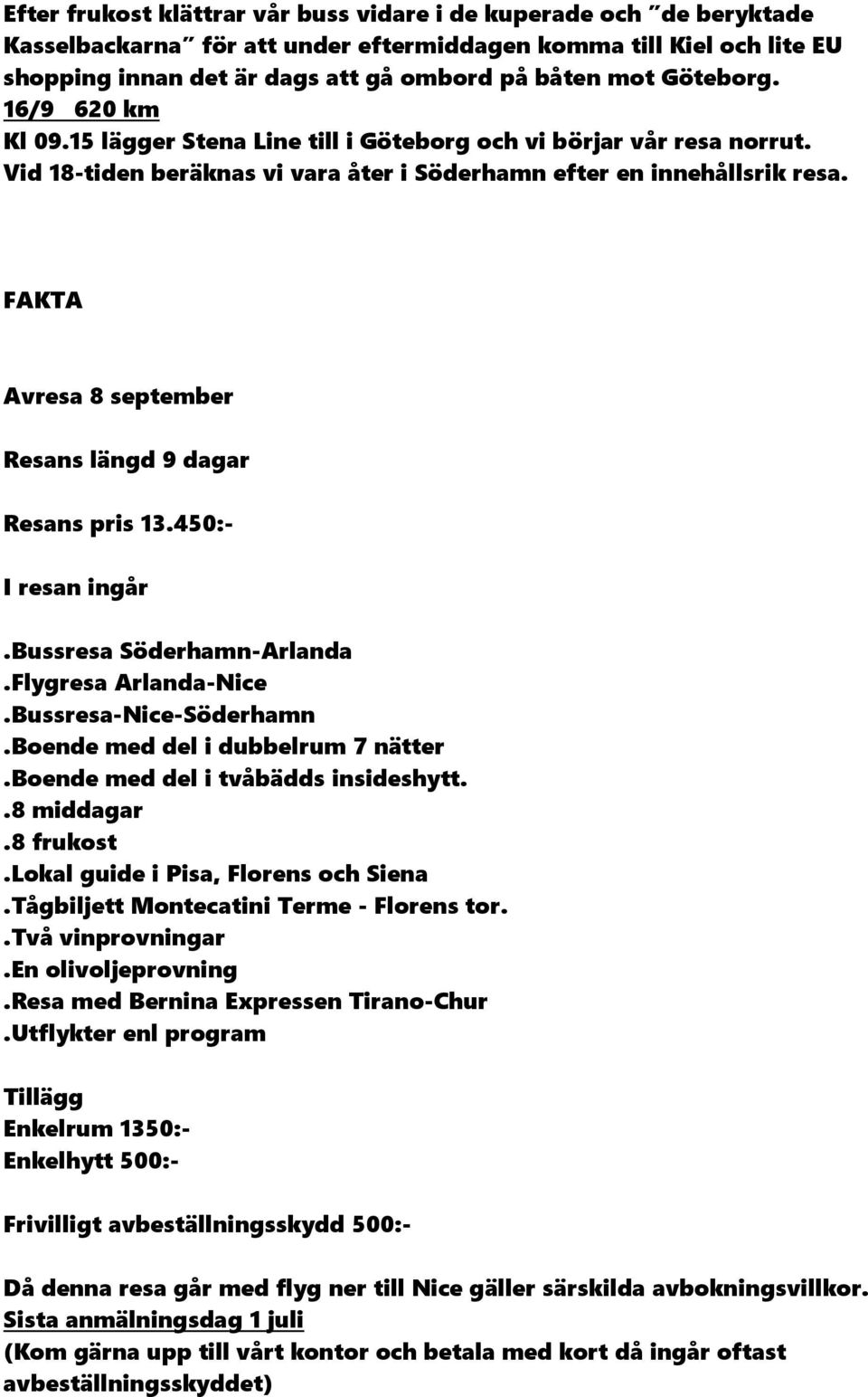 FAKTA Avresa 8 september Resans längd 9 dagar Resans pris 13.450:- I resan ingår.bussresa Söderhamn-Arlanda.Flygresa Arlanda-Nice.Bussresa-Nice-Söderhamn.Boende med del i dubbelrum 7 nätter.