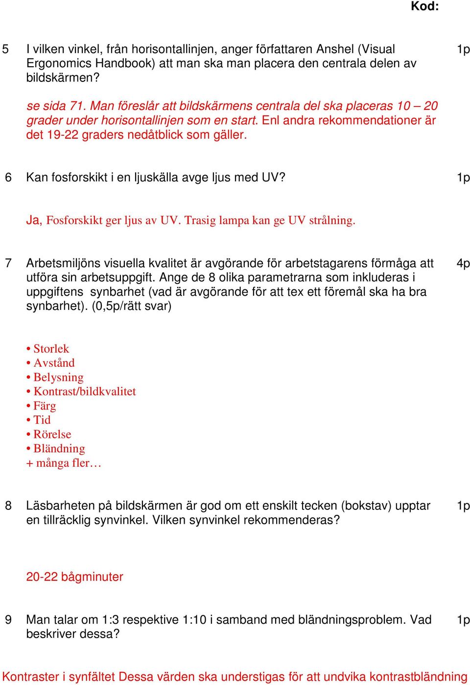 6 Kan fosforskikt i en ljuskälla avge ljus med UV? Ja, Fosforskikt ger ljus av UV. Trasig lampa kan ge UV strålning.