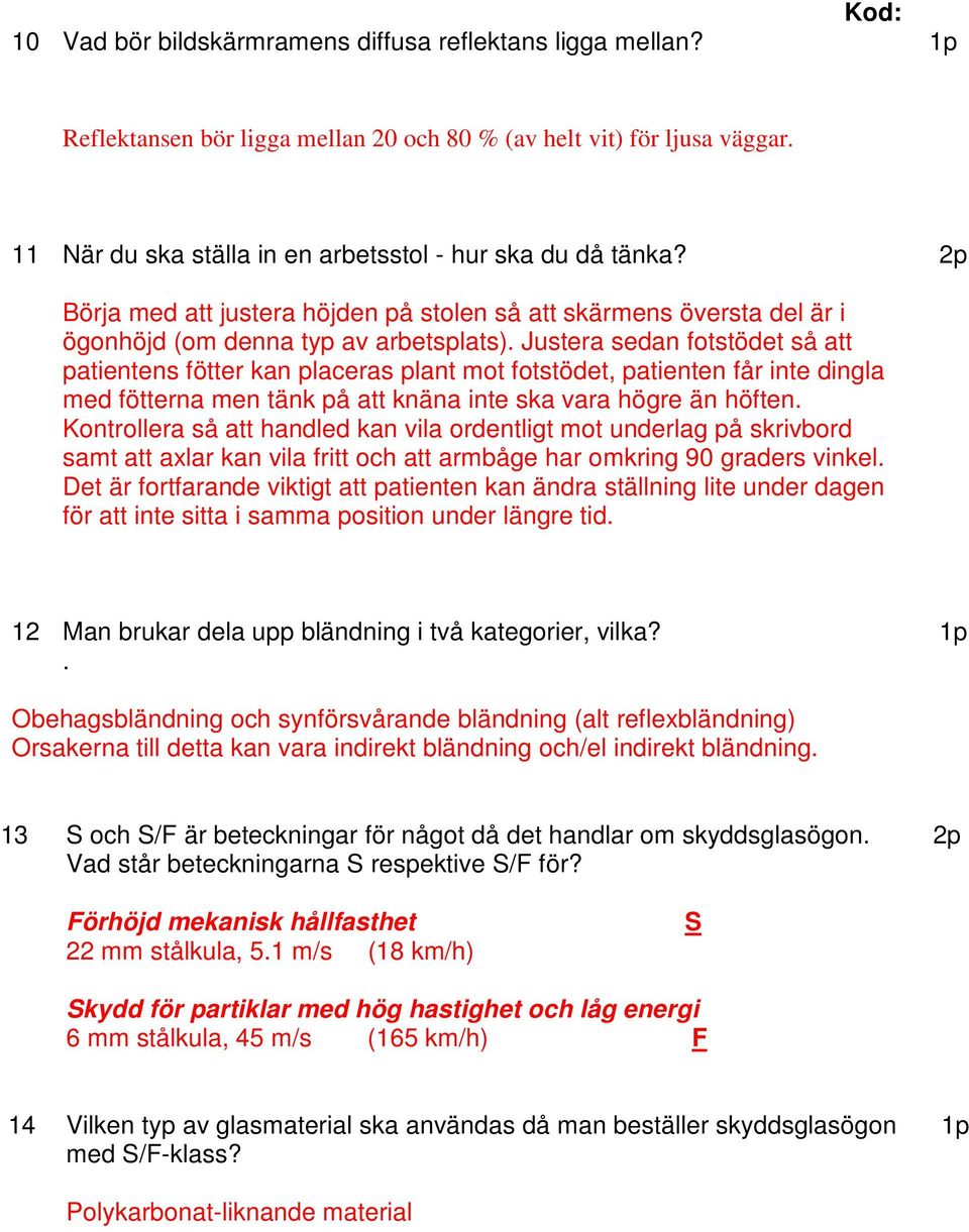 Justera sedan fotstödet så att patientens fötter kan placeras plant mot fotstödet, patienten får inte dingla med fötterna men tänk på att knäna inte ska vara högre än höften.