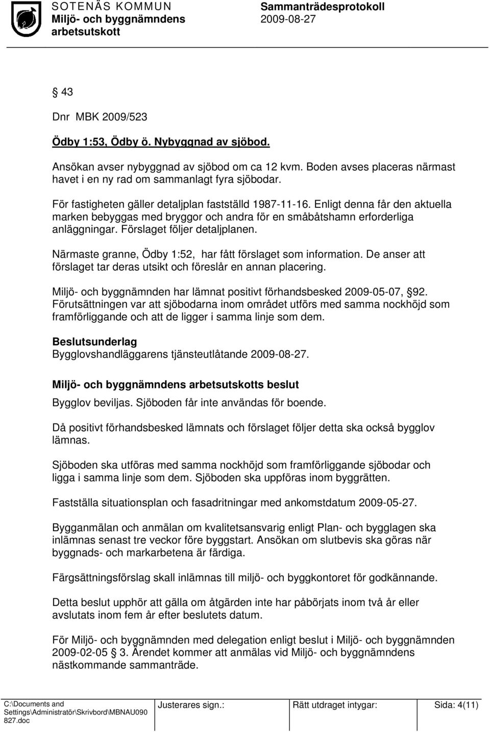 Förslaget följer detaljplanen. Närmaste granne, Ödby 1:52, har fått förslaget som information. De anser att förslaget tar deras utsikt och föreslår en annan placering.