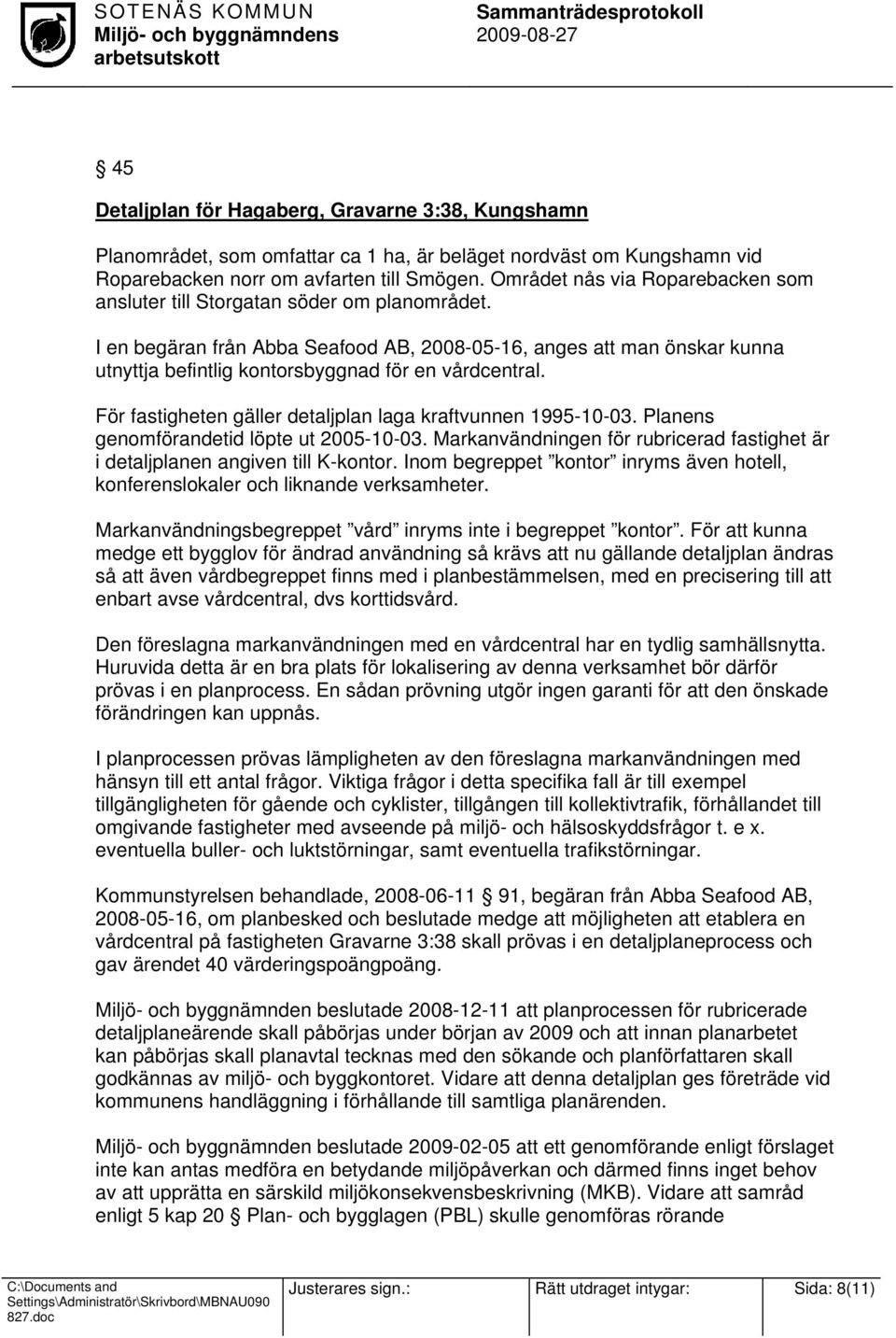 I en begäran från Abba Seafood AB, 2008-05-16, anges att man önskar kunna utnyttja befintlig kontorsbyggnad för en vårdcentral. För fastigheten gäller detaljplan laga kraftvunnen 1995-10-03.