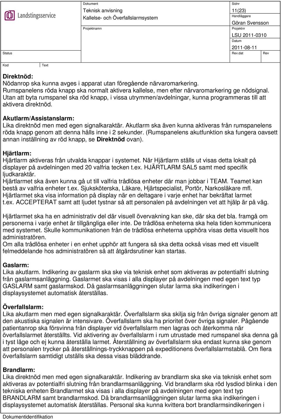 Akutlarm ska även kunna aktiveras från rumspanelens röda knapp genom att denna hålls inne i 2 sekunder.