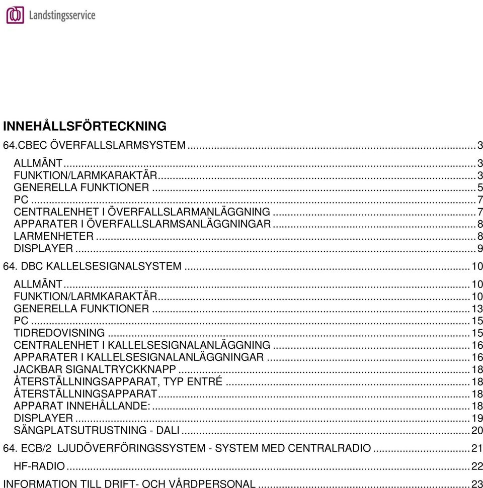..15 TIDREDOVISNING...15 CENTRALENHET I KALLELSESIGNALANLÄGGNING...16 APPARATER I KALLELSESIGNALANLÄGGNINGAR...16 JACKBAR SIGNALTRYCKKNAPP...18 ÅTERSTÄLLNINGSAPPARAT, TYP ENTRÉ.