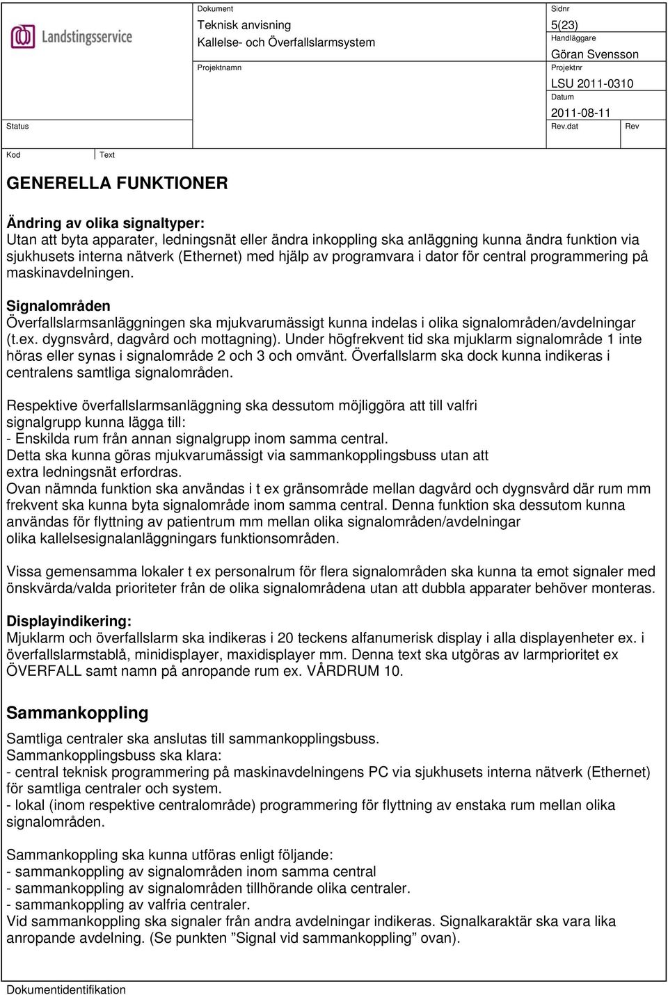 dygnsvård, dagvård och mottagning). Under högfrekvent tid ska mjuklarm signalområde 1 inte höras eller synas i signalområde 2 och 3 och omvänt.