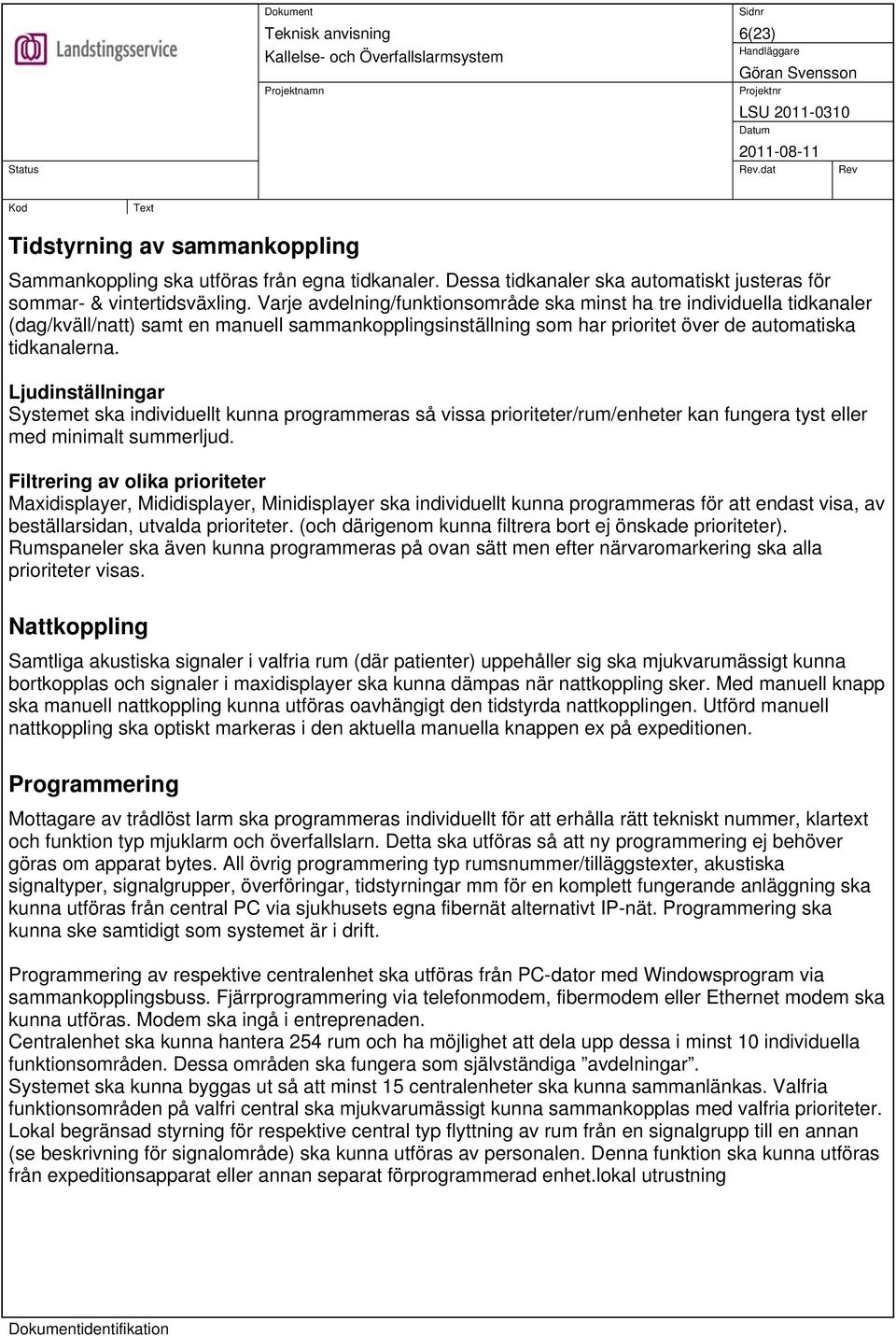 Ljudinställningar Systemet ska individuellt kunna programmeras så vissa prioriteter/rum/enheter kan fungera tyst eller med minimalt summerljud.