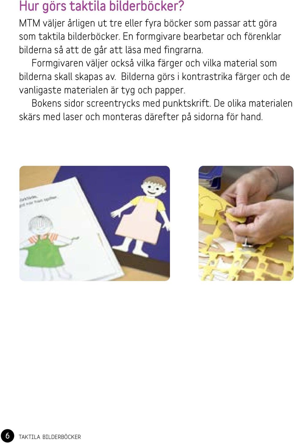 Formgivaren väljer också vilka färger och vilka material som bilderna skall skapas av.