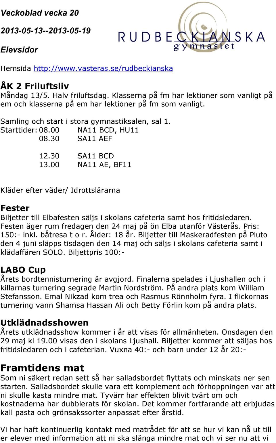 00 NA11 AE, BF11 Kläder efter väder/ Idrottslärarna Fester Biljetter till Elbafesten säljs i skolans cafeteria samt hos fritidsledaren. Festen äger rum fredagen den 24 maj på ön Elba utanför Västerås.