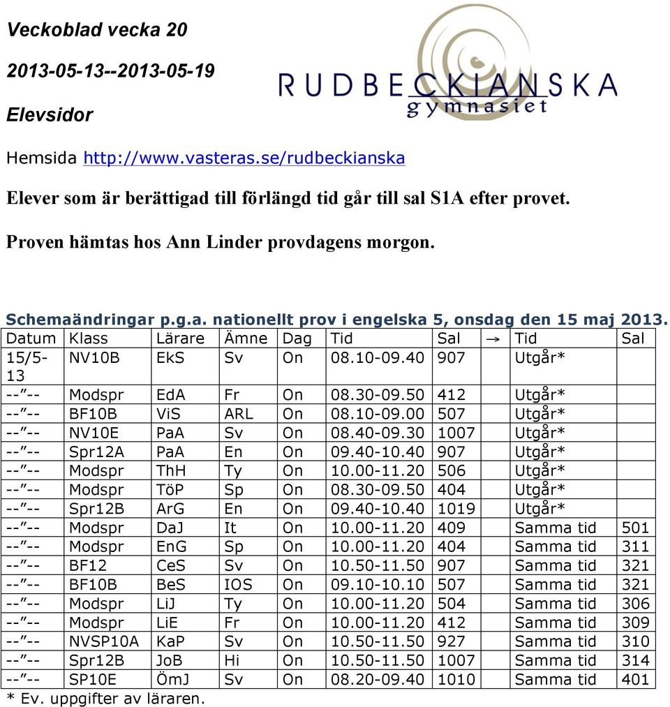 40-09.30 1007 Utgår* -- -- Spr12A PaA En On 09.40-10.40 907 Utgår* -- -- Modspr ThH Ty On 10.00-11.20 506 Utgår* -- -- Modspr TöP Sp On 08.30-09.50 404 Utgår* -- -- Spr12B ArG En On 09.40-10.40 1019 Utgår* -- -- Modspr DaJ It On 10.