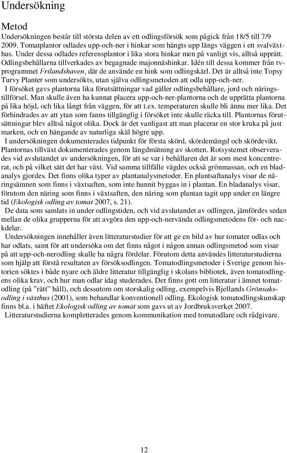 Odlingsbehållarna tillverkades av begagnade majonnäshinkar. Idén till dessa kommer från tvprogrammet Frilandshaven, där de använde en hink som odlingskärl.