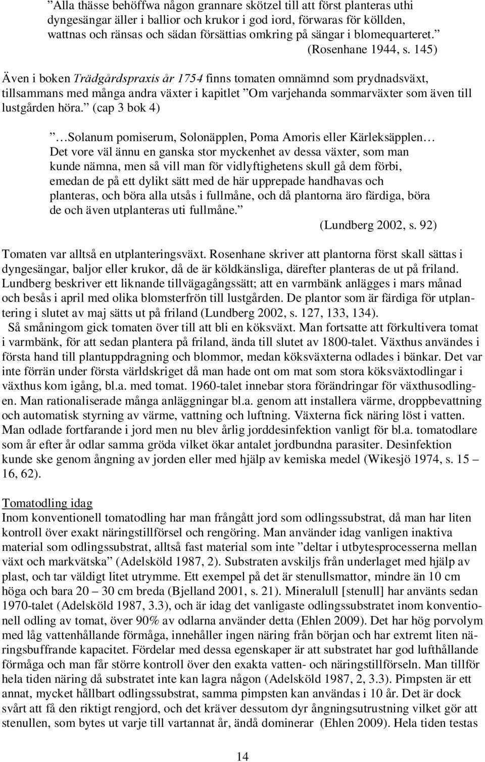 14) Även i boken Trädgårdspraxis år 174 finns tomaten omnämnd som prydnadsväxt, tillsammans med många andra växter i kapitlet Om varjehanda sommarväxter som även till lustgården höra.