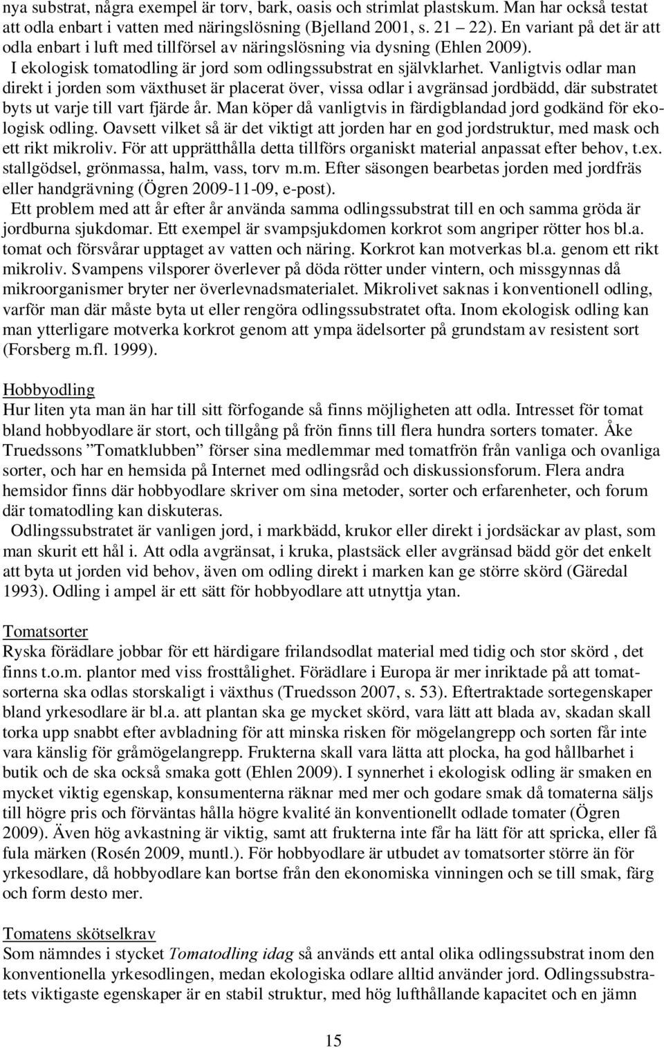 Vanligtvis odlar man direkt i jorden som växthuset är placerat över, vissa odlar i avgränsad jordbädd, där substratet byts ut varje till vart fjärde år.