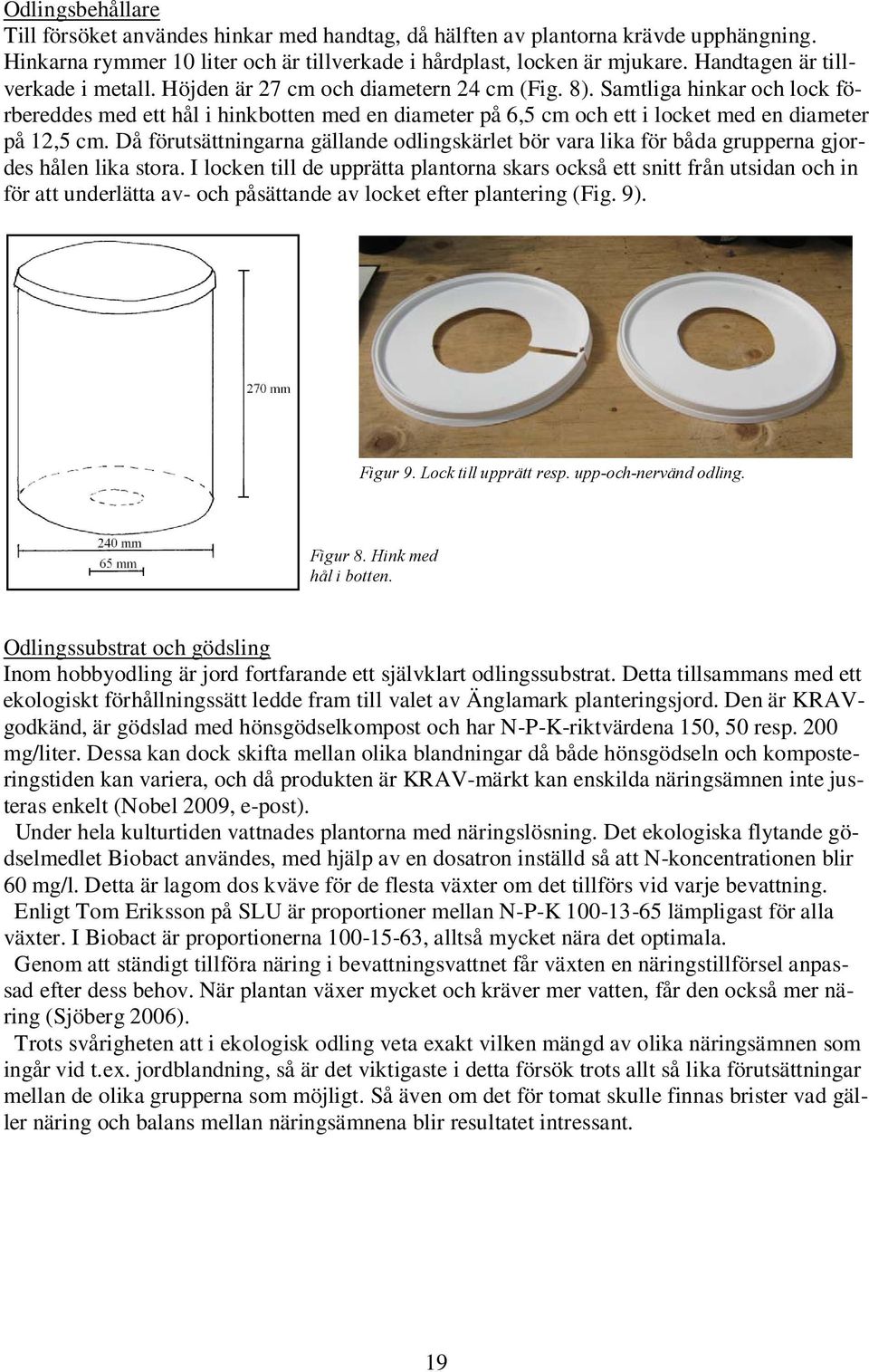 Samtliga hinkar och lock förbereddes med ett hål i hinkbotten med en diameter på, cm och ett i locket med en diameter på 12, cm.