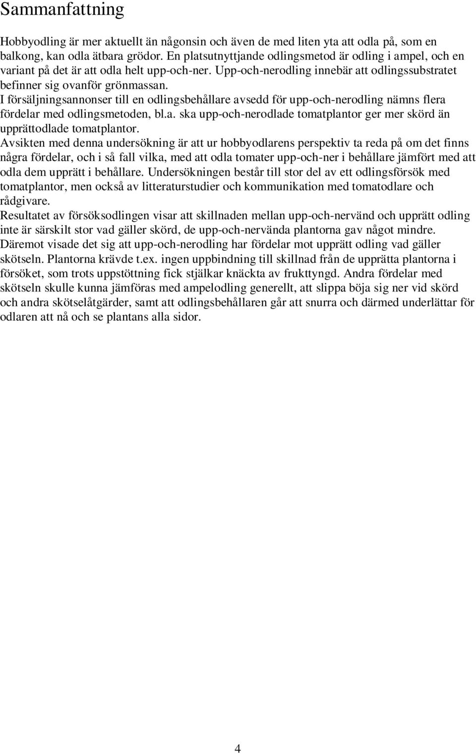 I försäljningsannonser till en odlingsbehållare avsedd för upp-och-nerodling nämns flera fördelar med odlingsmetoden, bl.a. ska upp-och-nerodlade tomatplantor ger mer skörd än upprättodlade tomatplantor.