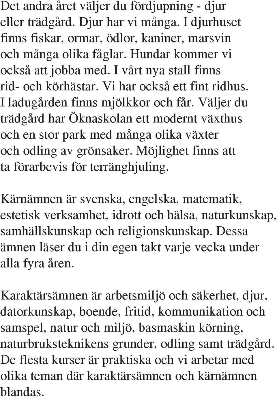 Väljer du trädgård har Öknaskolan ett modernt växthus och en stor park med många olika växter och odling av grönsaker. Möjlighet finns att ta förarbevis för terränghjuling.