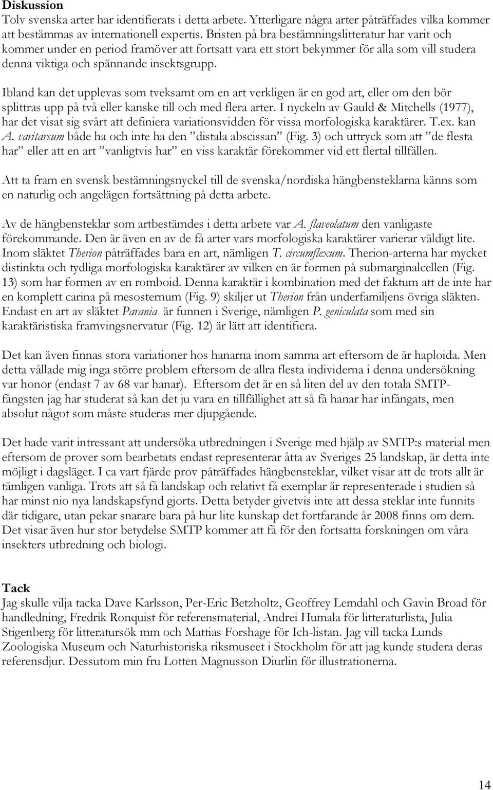 Ibland kan det upplevas som tveksamt om en art verkligen är en god art, eller om den bör splittras upp på två eller kanske till och med flera arter.
