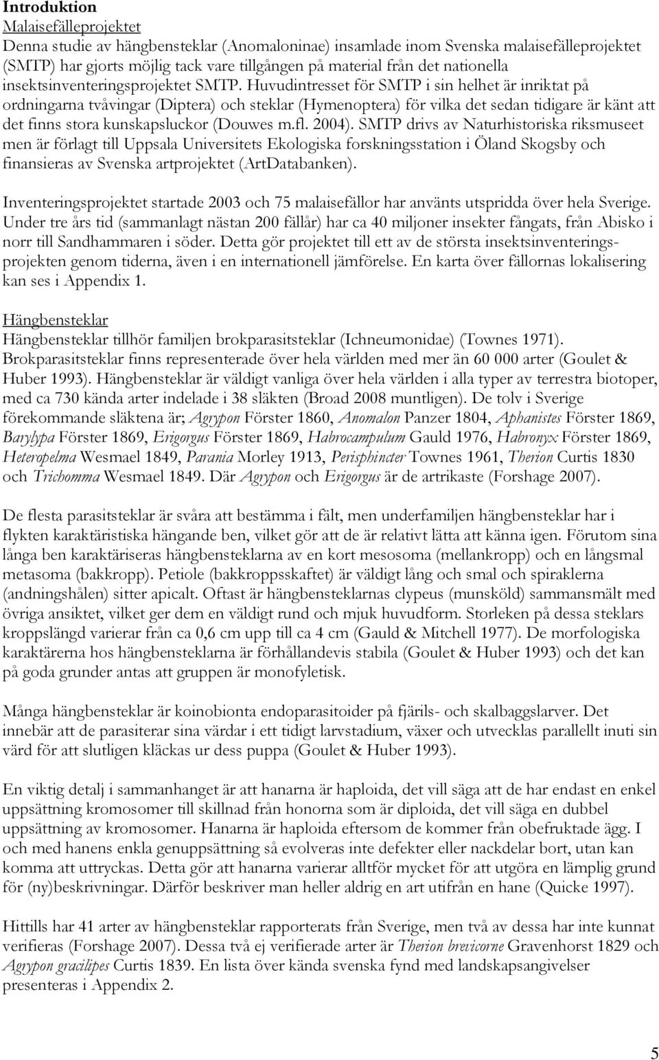 Huvudintresset för SMTP i sin helhet är inriktat på ordningarna tvåvingar (Diptera) och steklar (Hymenoptera) för vilka det sedan tidigare är känt att det finns stora kunskapsluckor (Douwes m.fl.