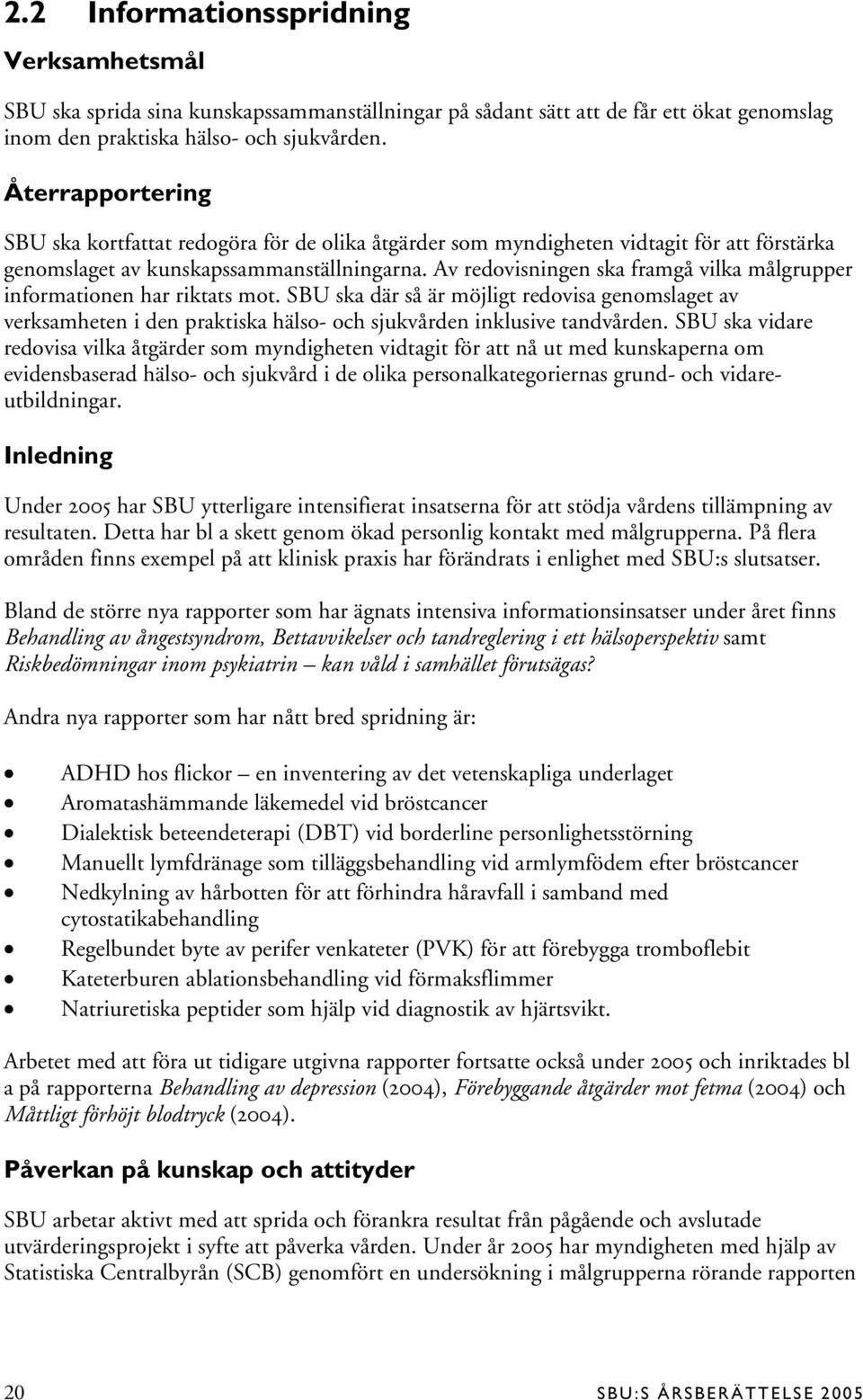 Av redovisningen ska framgå vilka målgrupper informationen har riktats mot. SBU ska där så är möjligt redovisa genomslaget av verksamheten i den praktiska hälso- och sjukvården inklusive tandvården.