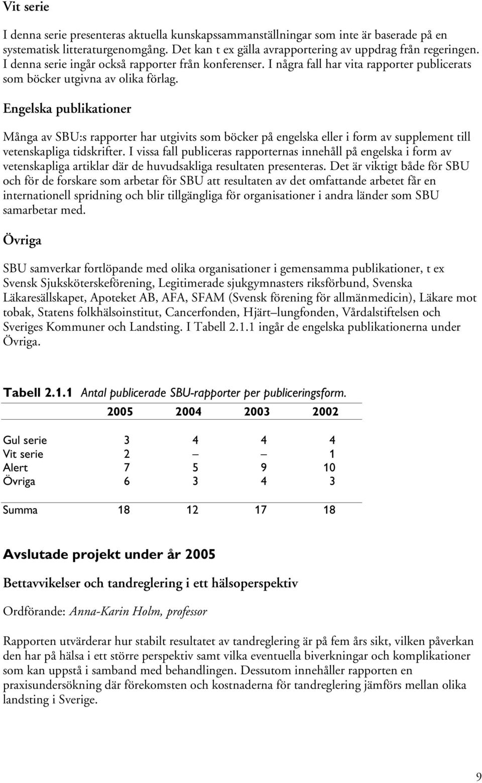 Engelska publikationer Många av SBU:s rapporter har utgivits som böcker på engelska eller i form av supplement till vetenskapliga tidskrifter.