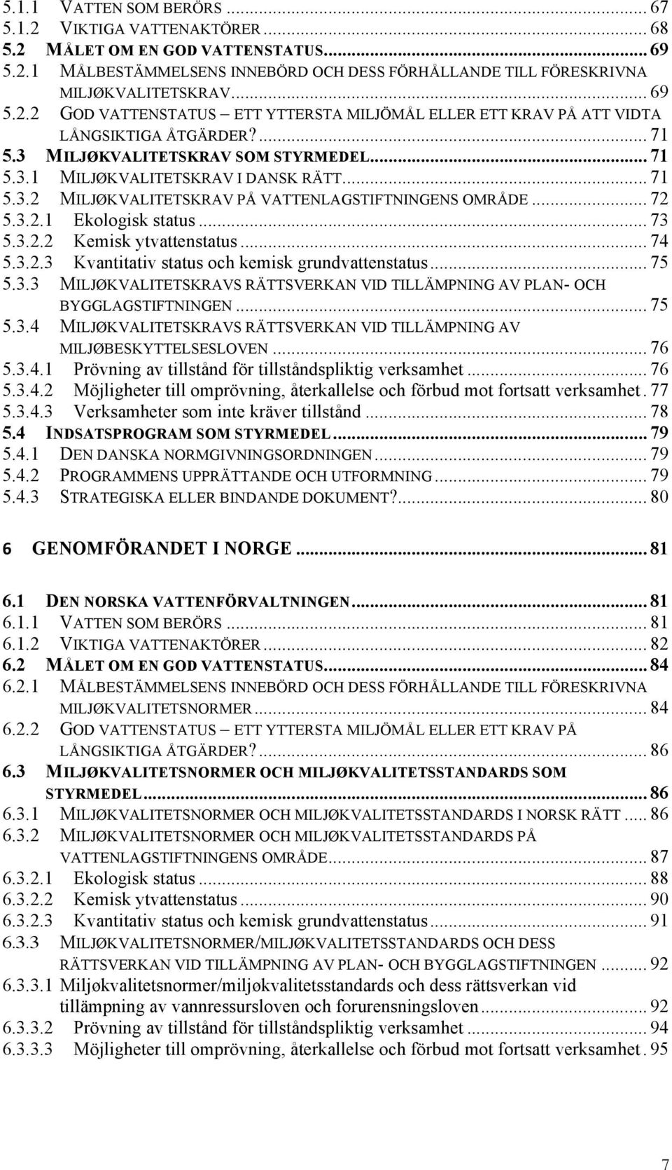 .. 74 5.3.2.3 Kvantitativ status och kemisk grundvattenstatus... 75 5.3.3 MILJØKVALITETSKRAVS RÄTTSVERKAN VID TILLÄMPNING AV PLAN- OCH BYGGLAGSTIFTNINGEN... 75 5.3.4 MILJØKVALITETSKRAVS RÄTTSVERKAN VID TILLÄMPNING AV MILJØBESKYTTELSESLOVEN.